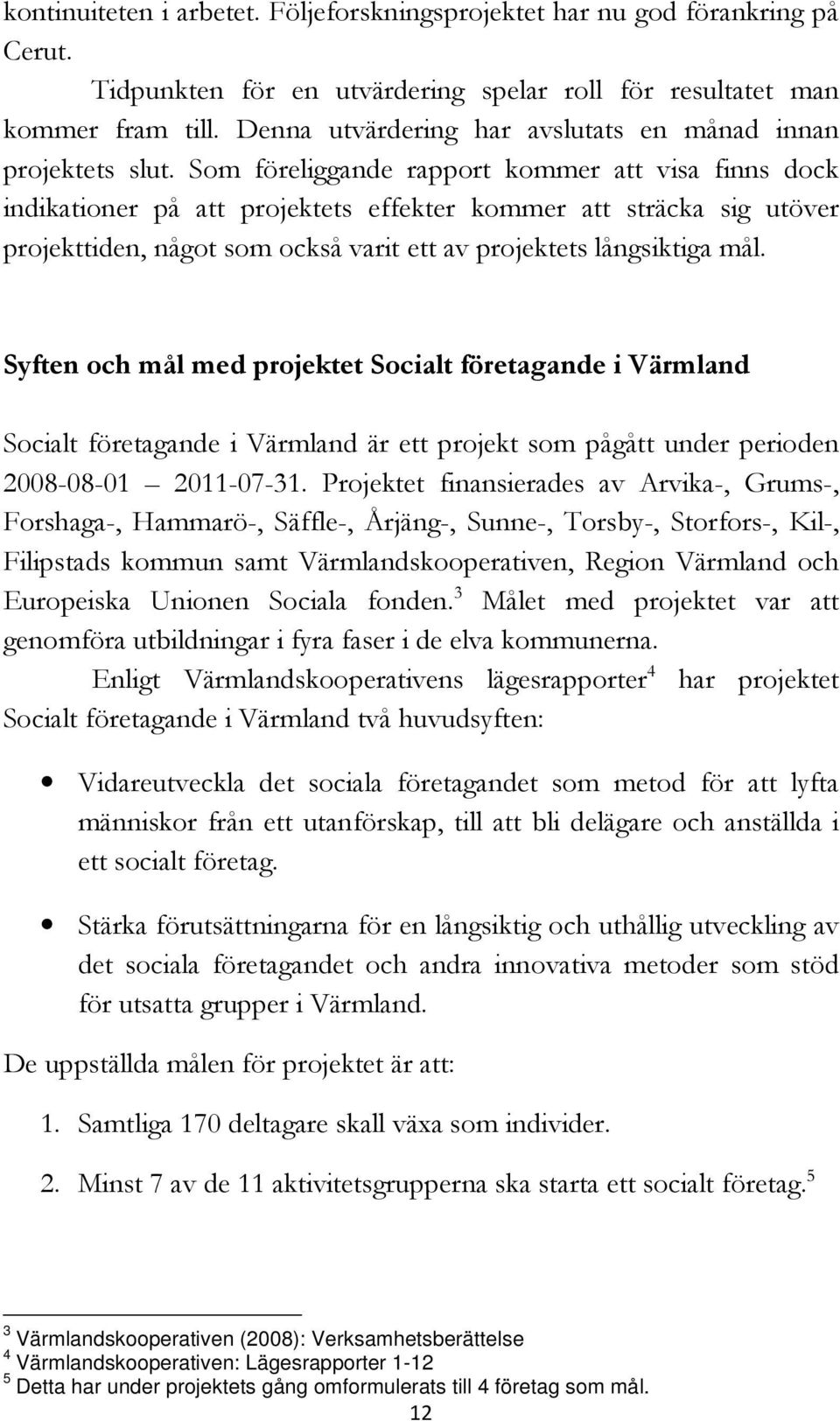 Som föreliggande rapport kommer att visa finns dock indikationer på att projektets effekter kommer att sträcka sig utöver projekttiden, något som också varit ett av projektets långsiktiga mål.