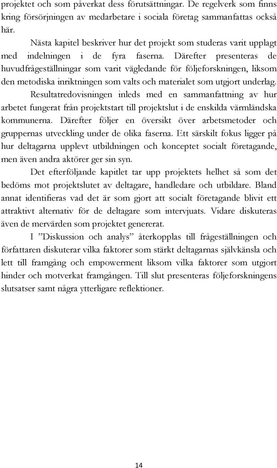 Därefter presenteras de huvudfrågeställningar som varit vägledande för följeforskningen, liksom den metodiska inriktningen som valts och materialet som utgjort underlag.