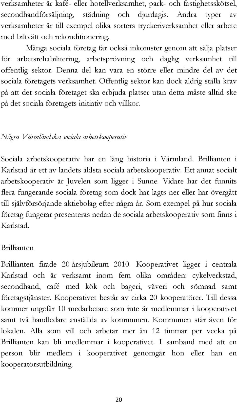 Många sociala företag får också inkomster genom att sälja platser för arbetsrehabilitering, arbetsprövning och daglig verksamhet till offentlig sektor.