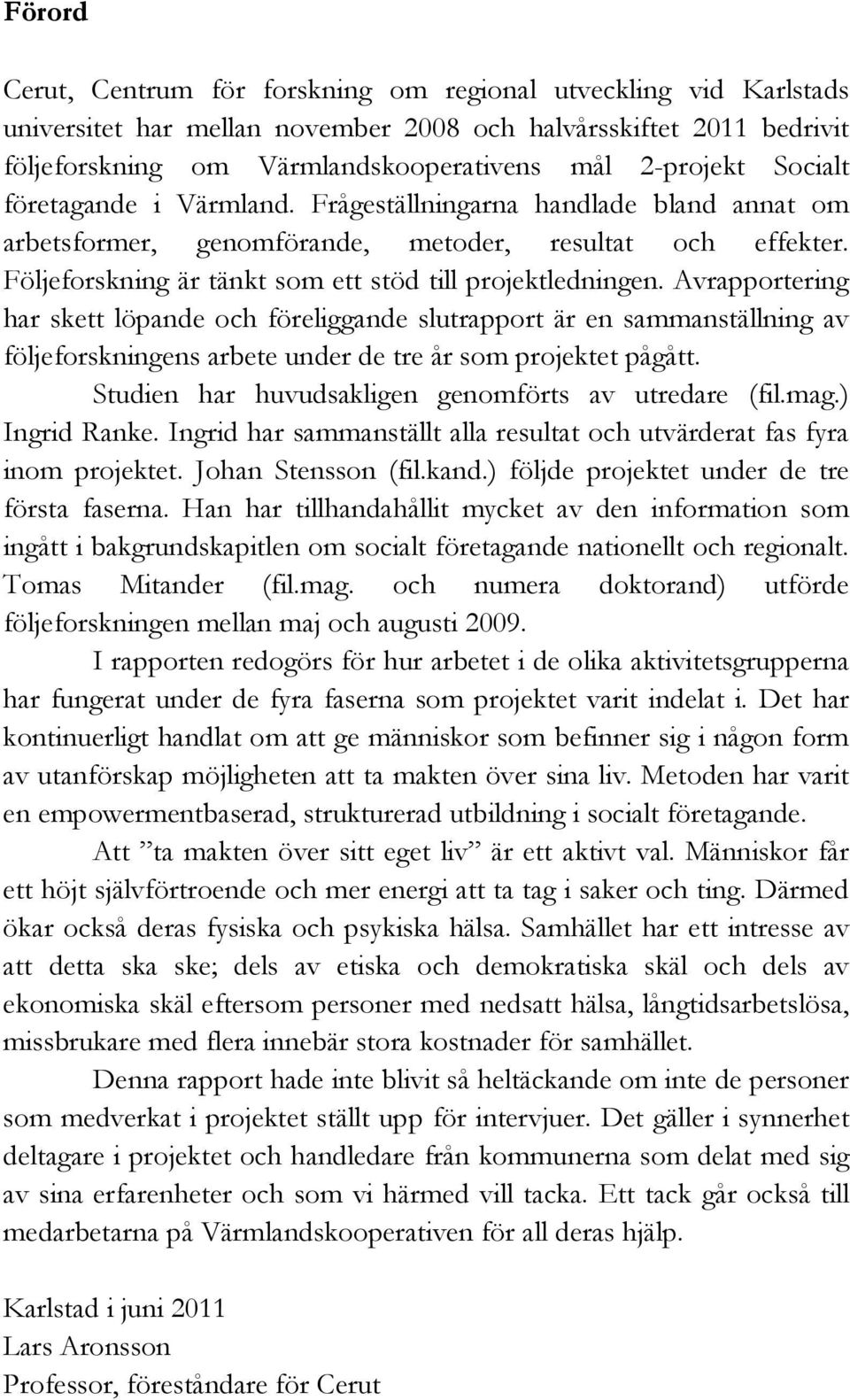 Avrapportering har skett löpande och föreliggande slutrapport är en sammanställning av följeforskningens arbete under de tre år som projektet pågått.