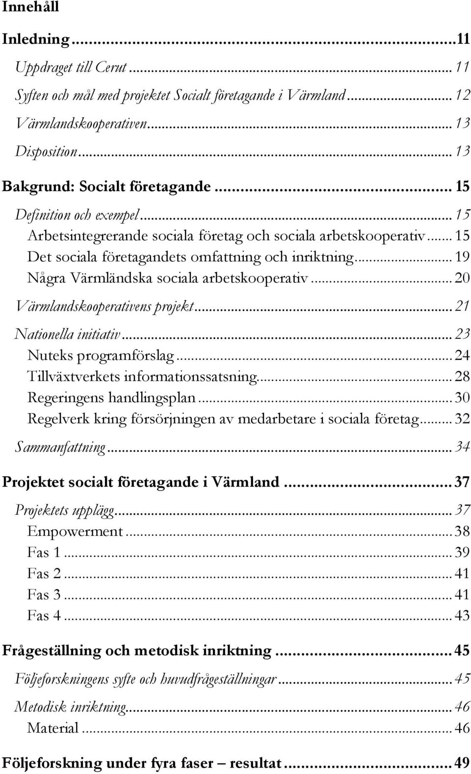 .. 19 Några Värmländska sociala arbetskooperativ... 20 Värmlandskooperativens projekt... 21 Nationella initiativ... 23 Nuteks programförslag... 24 Tillväxtverkets informationssatsning.