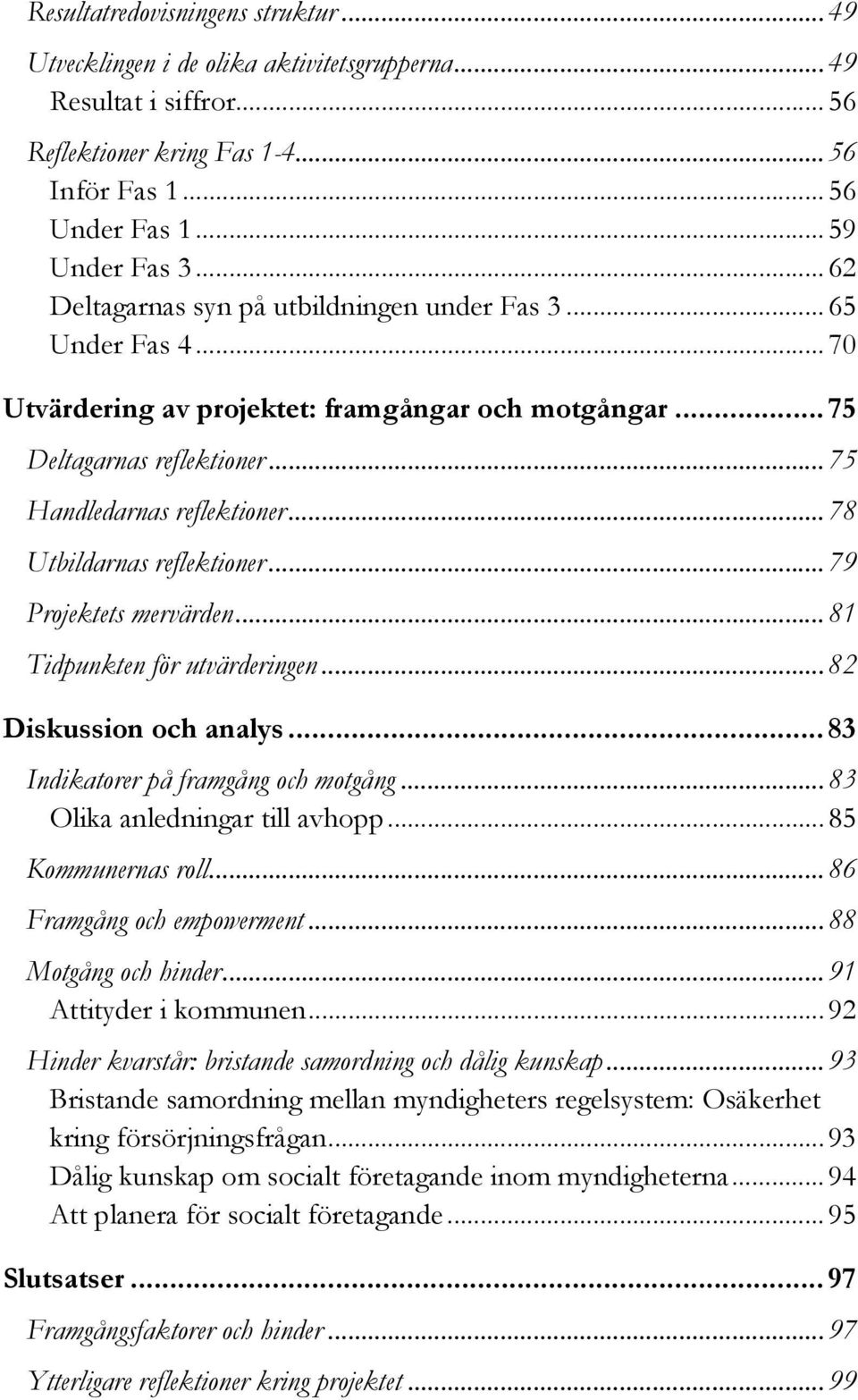 .. 78 Utbildarnas reflektioner... 79 Projektets mervärden... 81 Tidpunkten för utvärderingen... 82 Diskussion och analys... 83 Indikatorer på framgång och motgång... 83 Olika anledningar till avhopp.