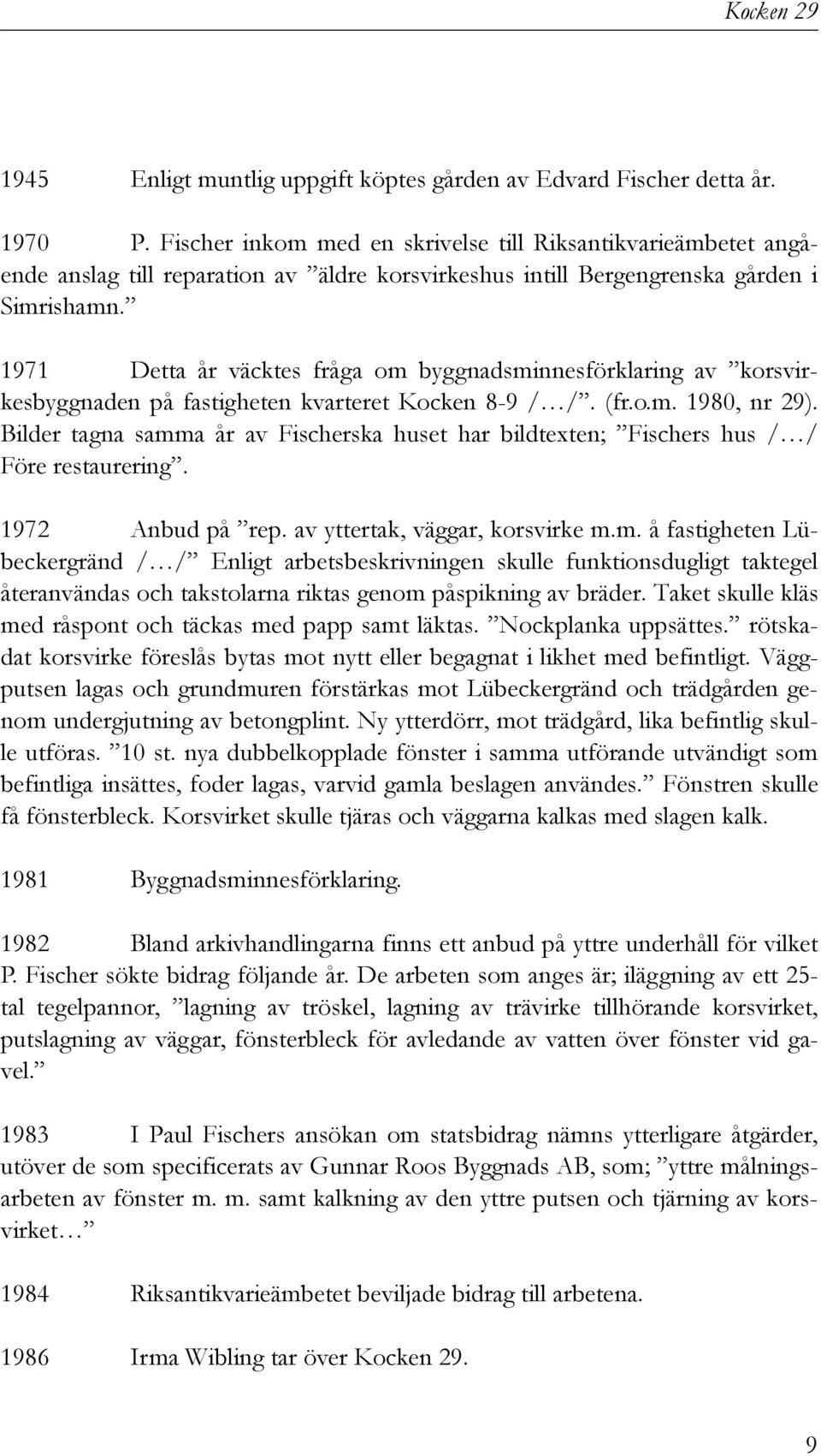 1971 Detta år väcktes fråga om byggnadsminnesförklaring av korsvirkesbyggnaden på fastigheten kvarteret Kocken 8-9 / /. (fr.o.m. 1980, nr 29).