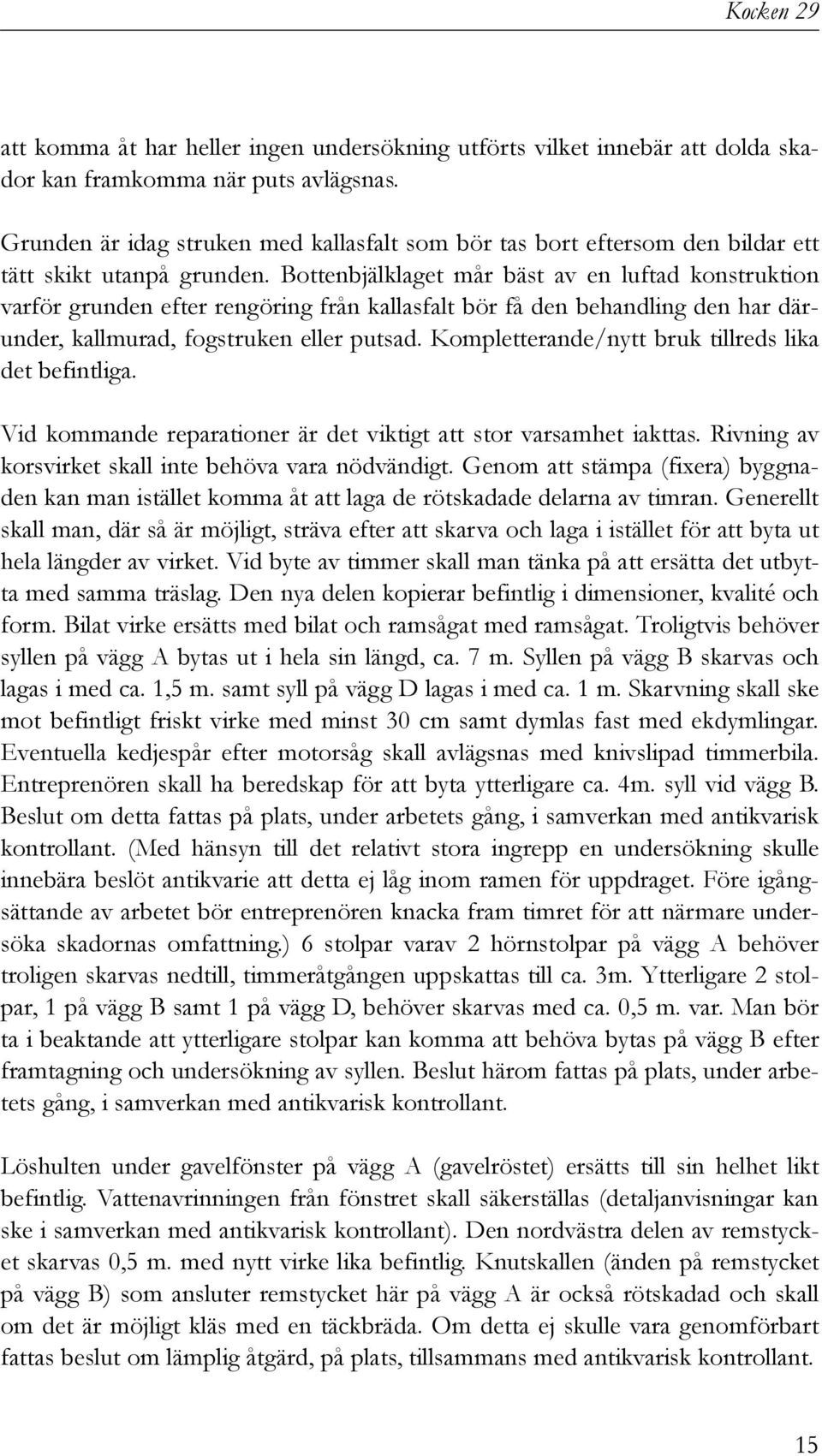 Bottenbjälklaget mår bäst av en luftad konstruktion varför grunden efter rengöring från kallasfalt bör få den behandling den har därunder, kallmurad, fogstruken eller putsad.