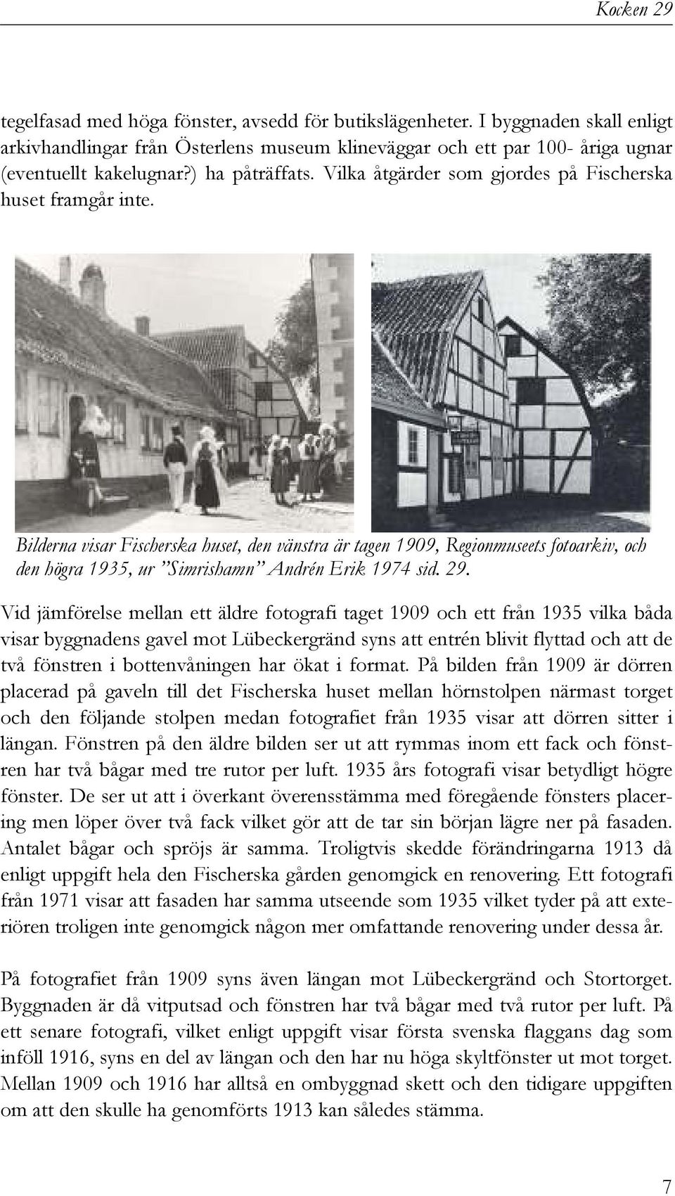 Bilderna visar Fischerska huset, den vänstra är tagen 1909, Regionmuseets fotoarkiv, och den högra 1935, ur Simrishamn Andrén Erik 1974 sid. 29.