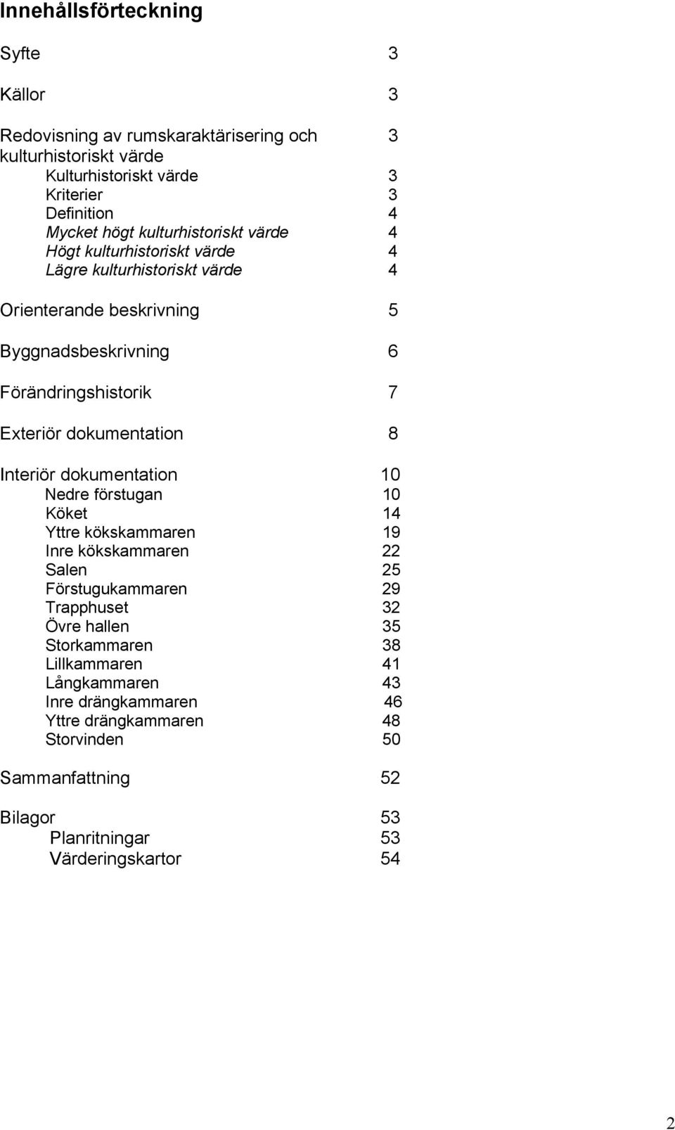 dokumentation 8 Interiör dokumentation 10 Nedre förstugan 10 Köket 14 Yttre kökskammaren 19 Inre kökskammaren 22 Salen 25 Förstugukammaren 29 Trapphuset 32 Övre hallen