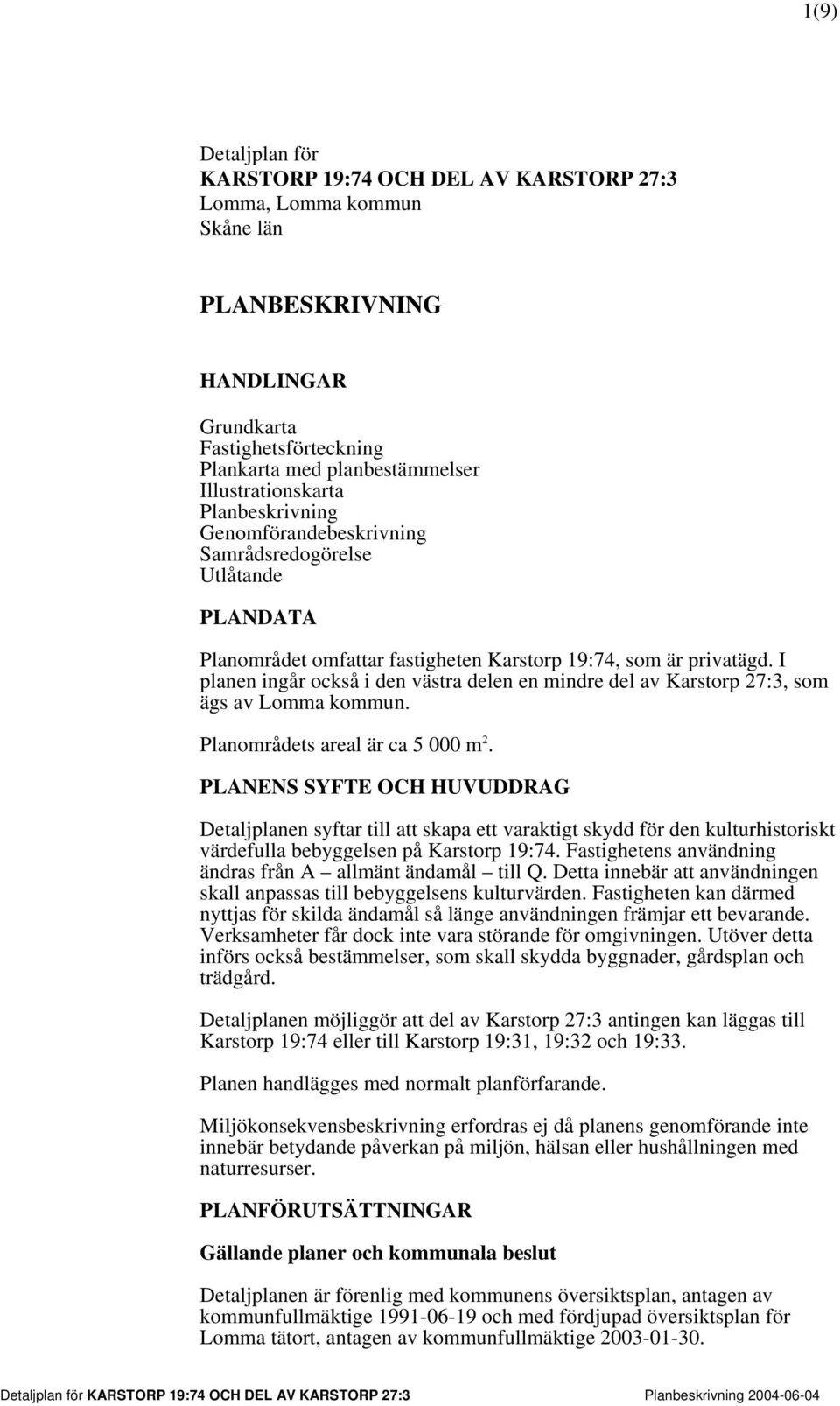 I planen ingår också i den västra delen en mindre del av Karstorp 27:3, som ägs av Lomma kommun. Planområdets areal är ca 5 000 m 2.