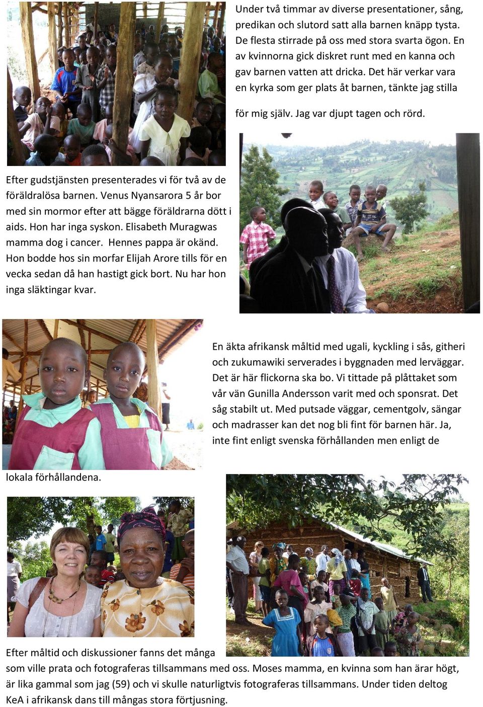 Efter gudstjänsten presenterades vi för två av de föräldralösa barnen. Venus Nyansarora 5 år bor med sin mormor efter att bägge föräldrarna dött i aids. Hon har inga syskon.