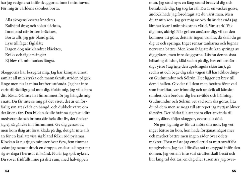 fåglars ångst: Ej blev rik min tankas fångst. Skuggorna har besegrat mig. Jag har kämpat emot, samlat all min styrka och mannakraft, striden pågick länge men nu är mina krafter uttömda.