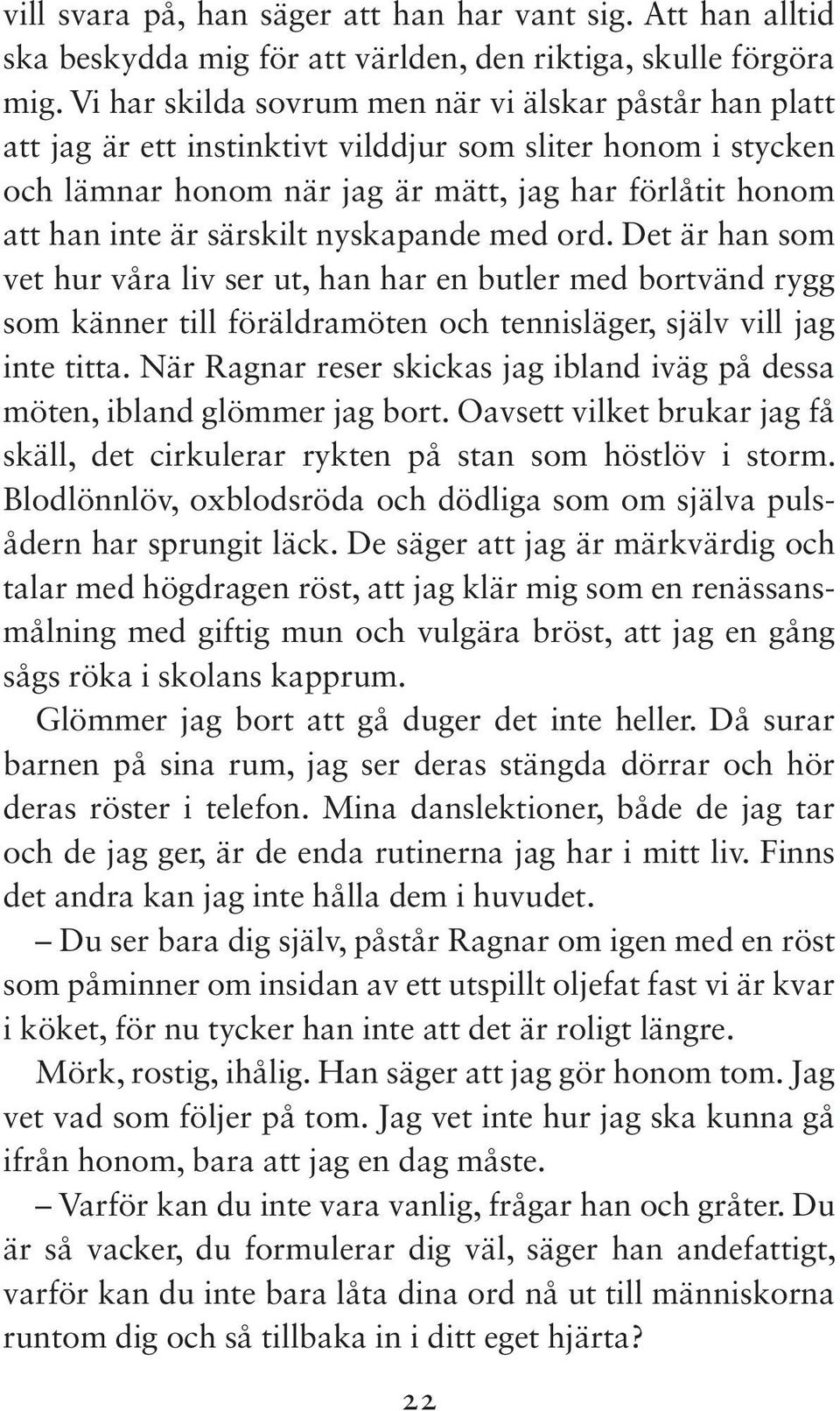 särskilt nyskapande med ord. Det är han som vet hur våra liv ser ut, han har en butler med bortvänd rygg som känner till föräldramöten och tennisläger, själv vill jag inte titta.