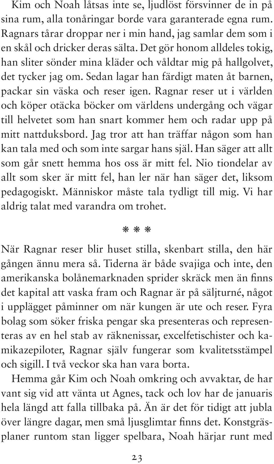 Det gör honom alldeles tokig, han sliter sönder mina kläder och våldtar mig på hallgolvet, det tycker jag om. Sedan lagar han färdigt maten åt barnen, packar sin väska och reser igen.