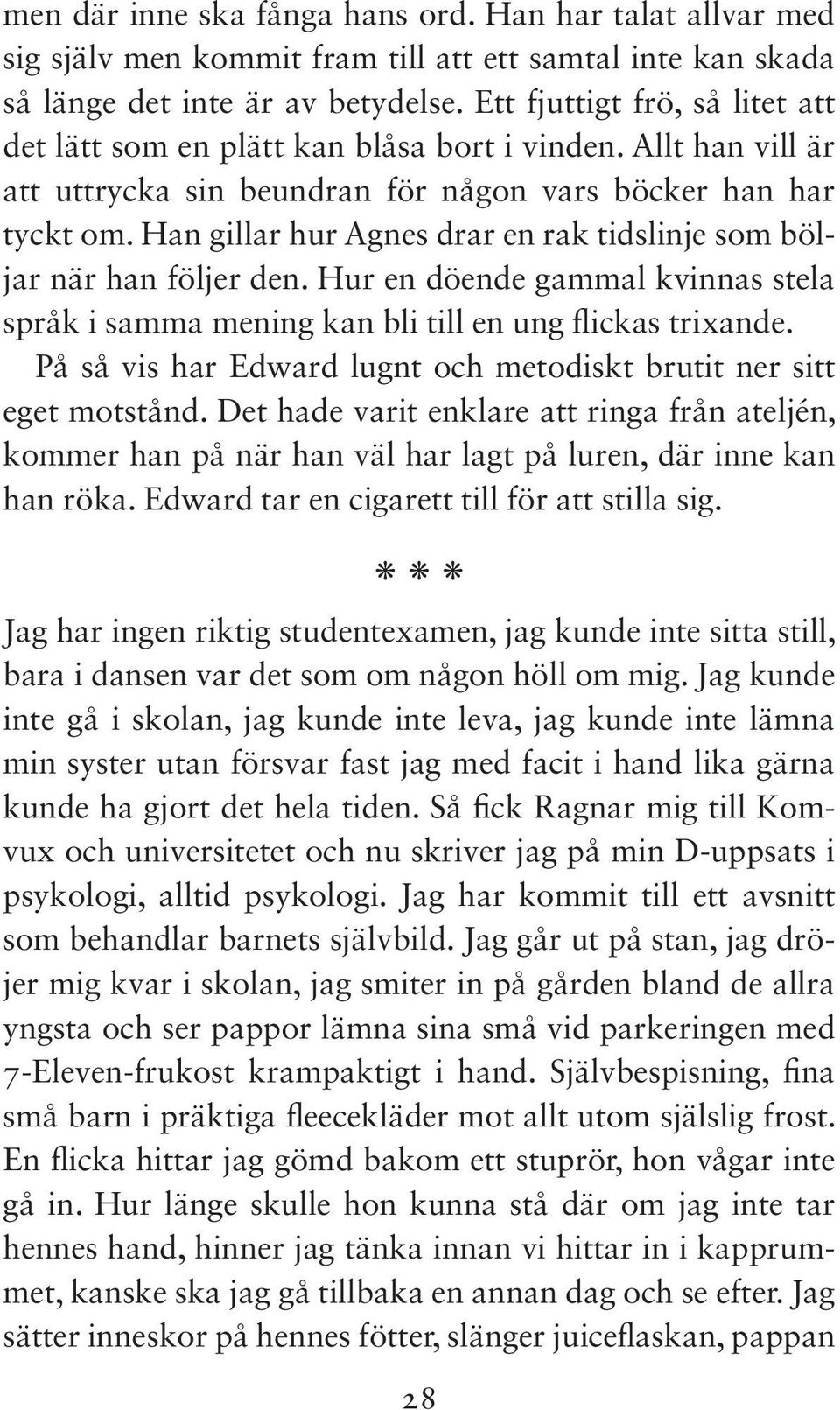 Han gillar hur Agnes drar en rak tidslinje som böljar när han följer den. Hur en döende gammal kvinnas stela språk i samma mening kan bli till en ung flickas trixande.