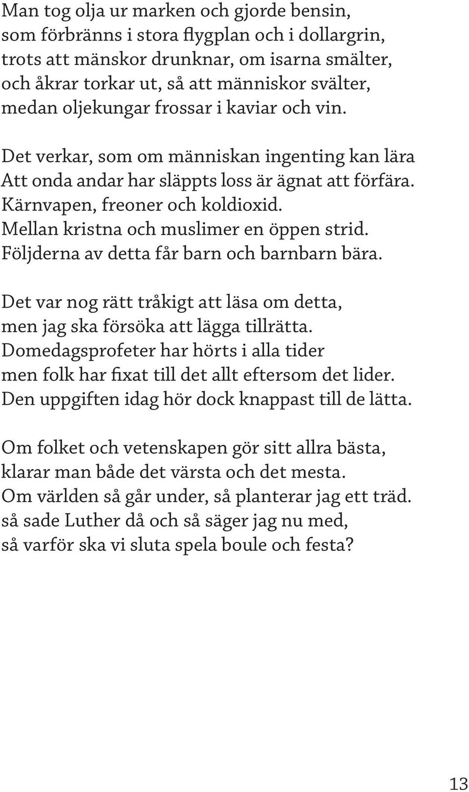 Mellan kristna och muslimer en öppen strid. Följderna av detta får barn och barnbarn bära. Det var nog rätt tråkigt att läsa om detta, men jag ska försöka att lägga tillrätta.