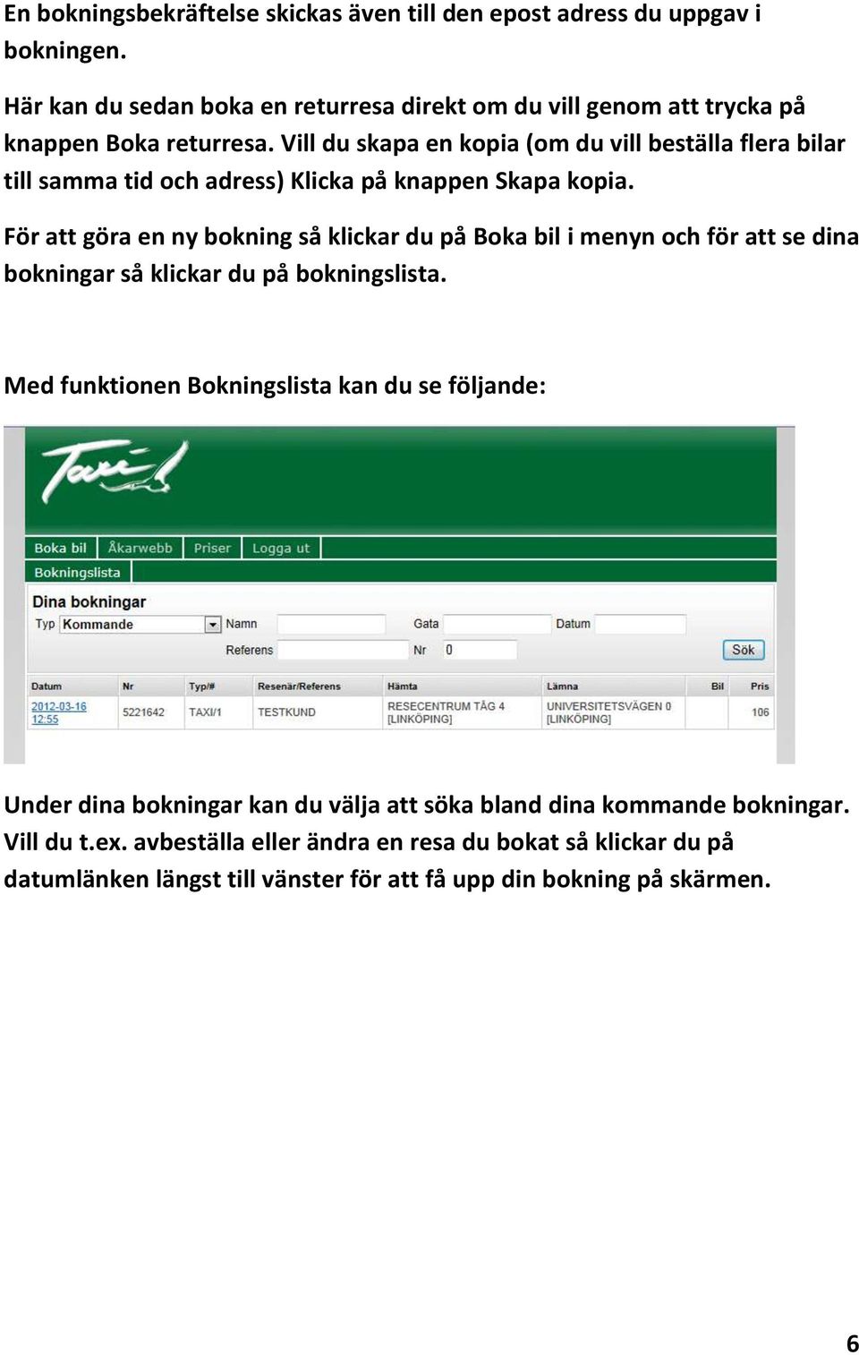 Vill du skapa en kopia (om du vill beställa flera bilar till samma tid och adress) Klicka på knappen Skapa kopia.