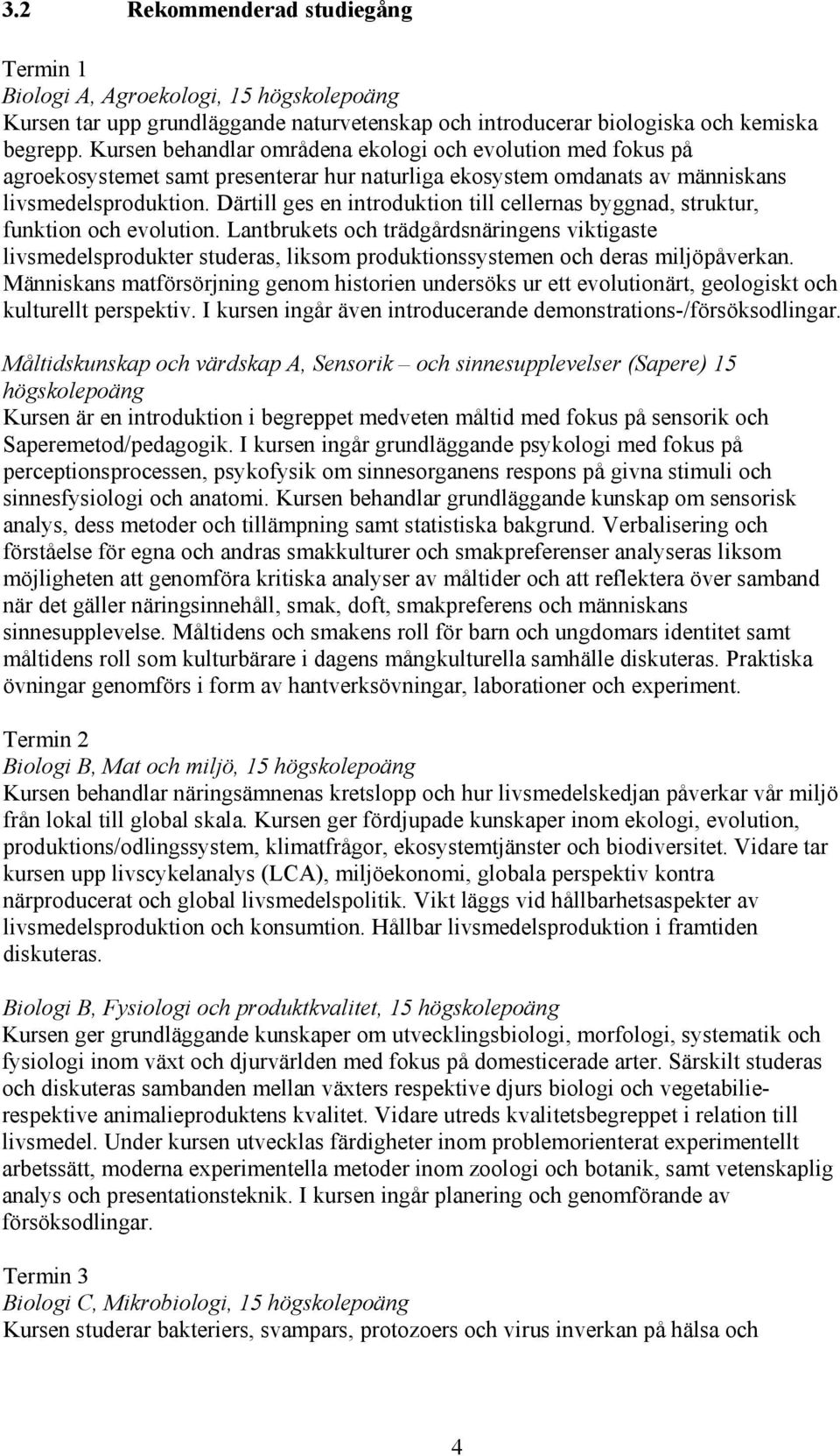 Därtill ges en introduktion till cellernas byggnad, struktur, funktion och evolution.