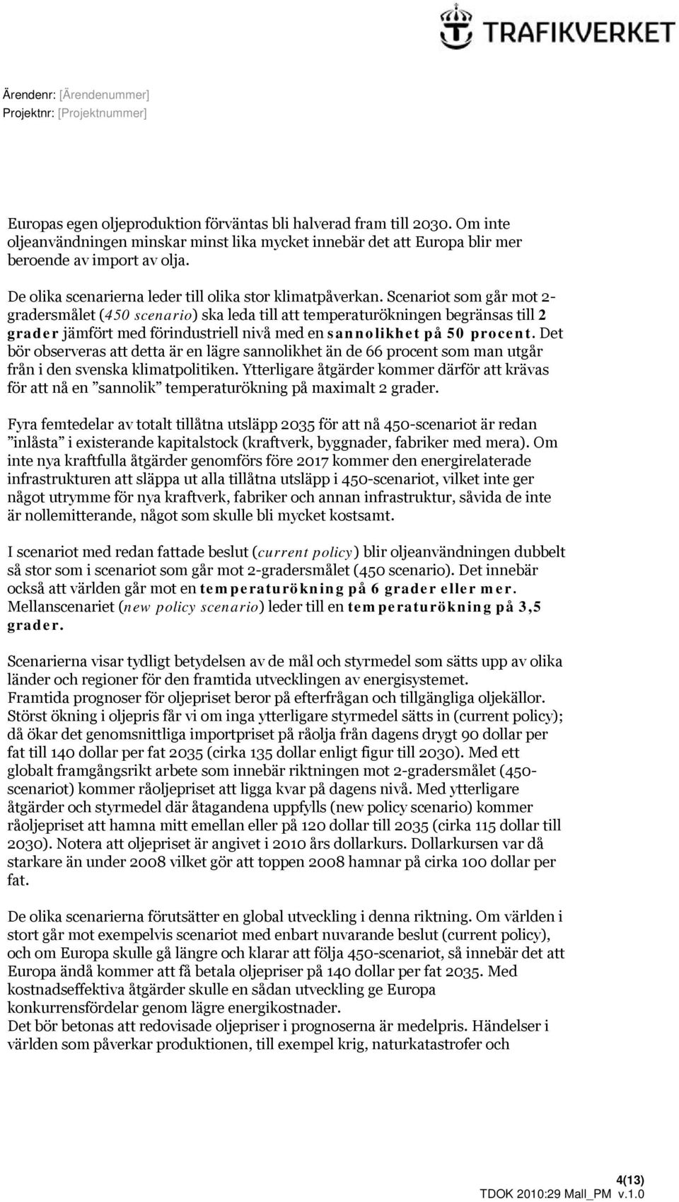 Scenariot som går mot 2- gradersmålet (450 scenario) ska leda till att temperaturökningen begränsas till 2 grader jämfört med förindustriell nivå med en sannolikhet på 50 procent.