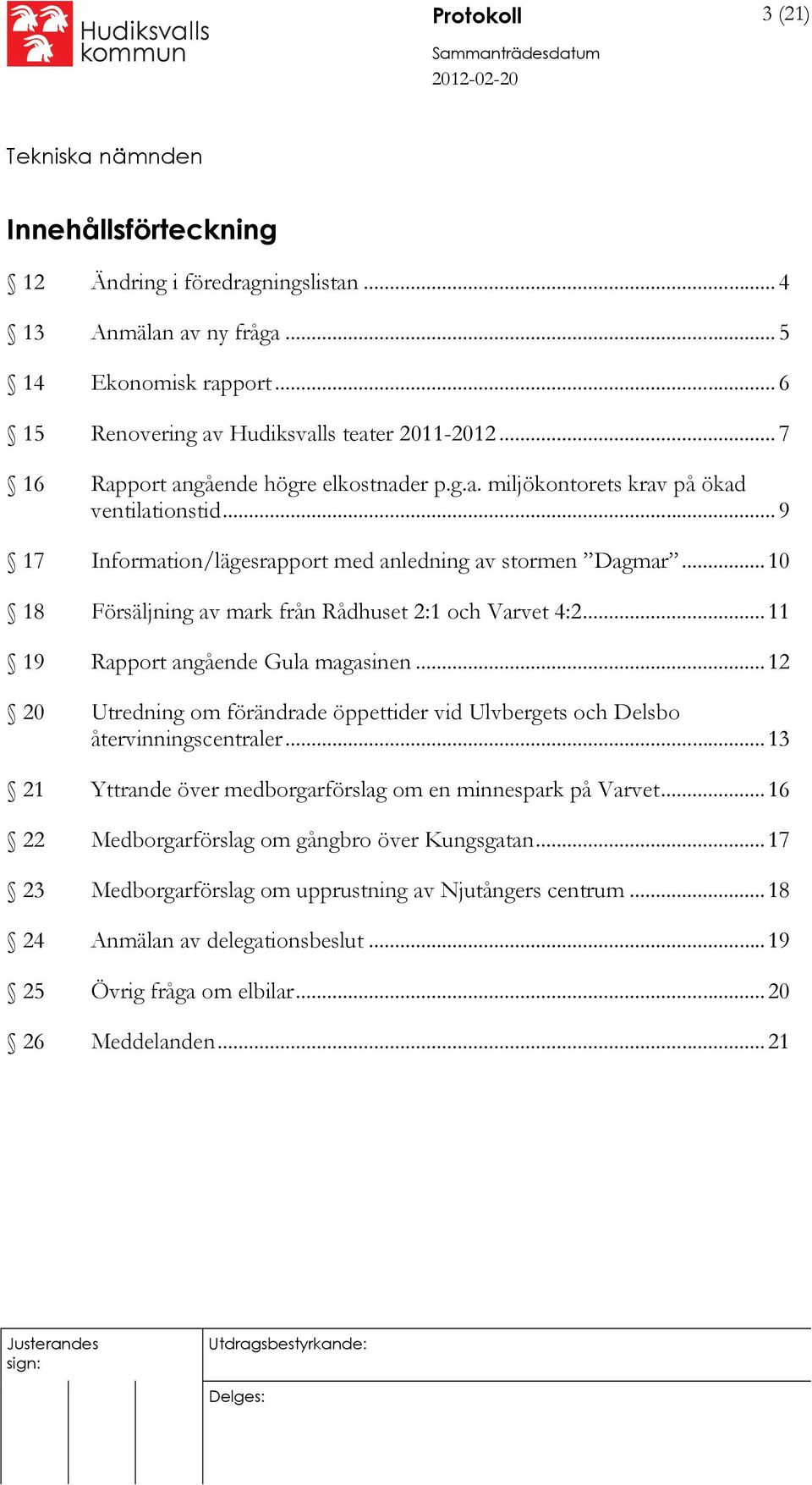 ..10 18 Försäljning av mark från Rådhuset 2:1 och Varvet 4:2...11 19 Rapport angående Gula magasinen...12 20 Utredning om förändrade öppettider vid Ulvbergets och Delsbo återvinningscentraler.