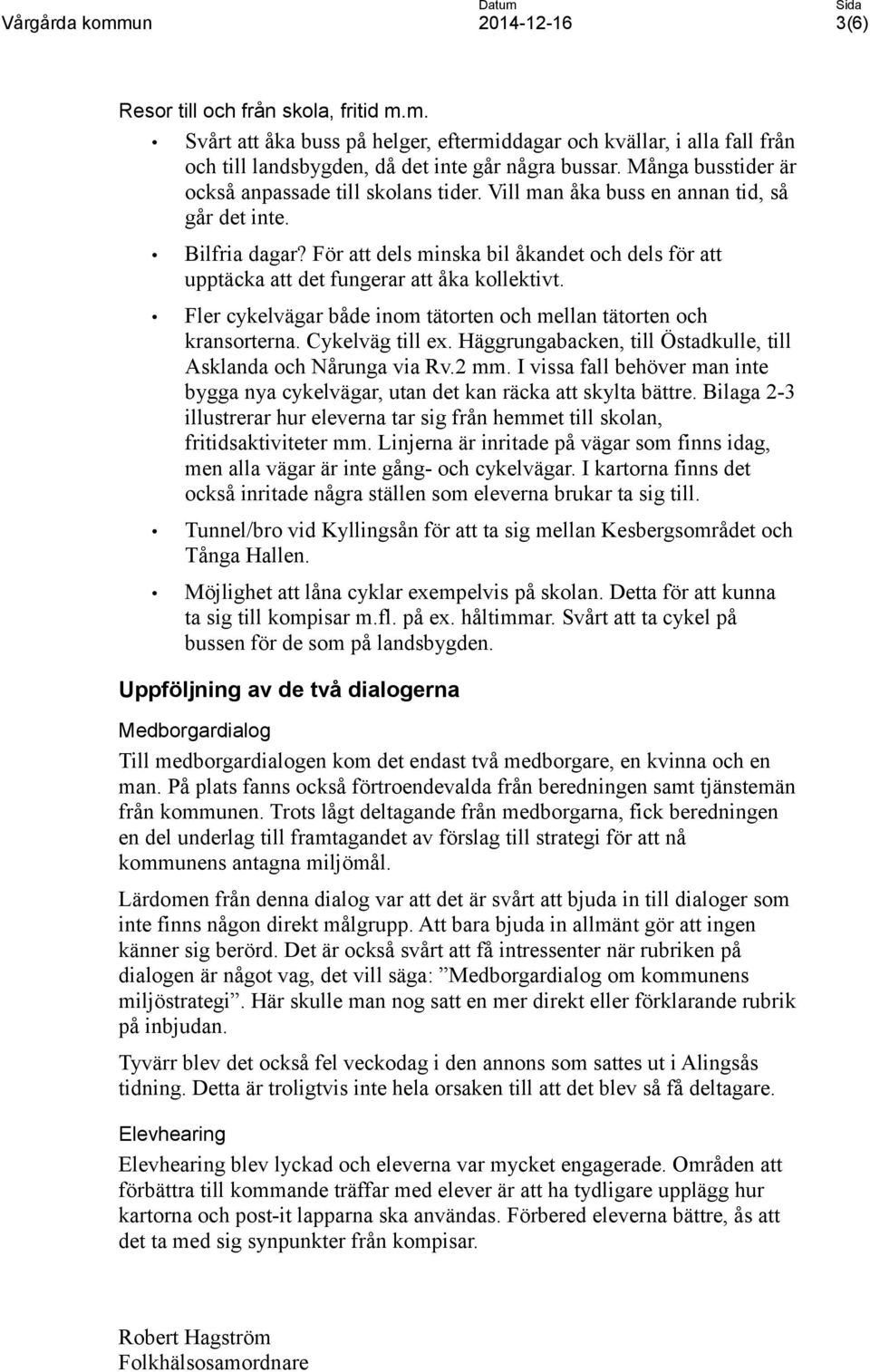 För att dels minska bil åkandet och dels för att upptäcka att det fungerar att åka kollektivt. Fler cykelvägar både inom tätorten och mellan tätorten och kransorterna. Cykelväg till ex.