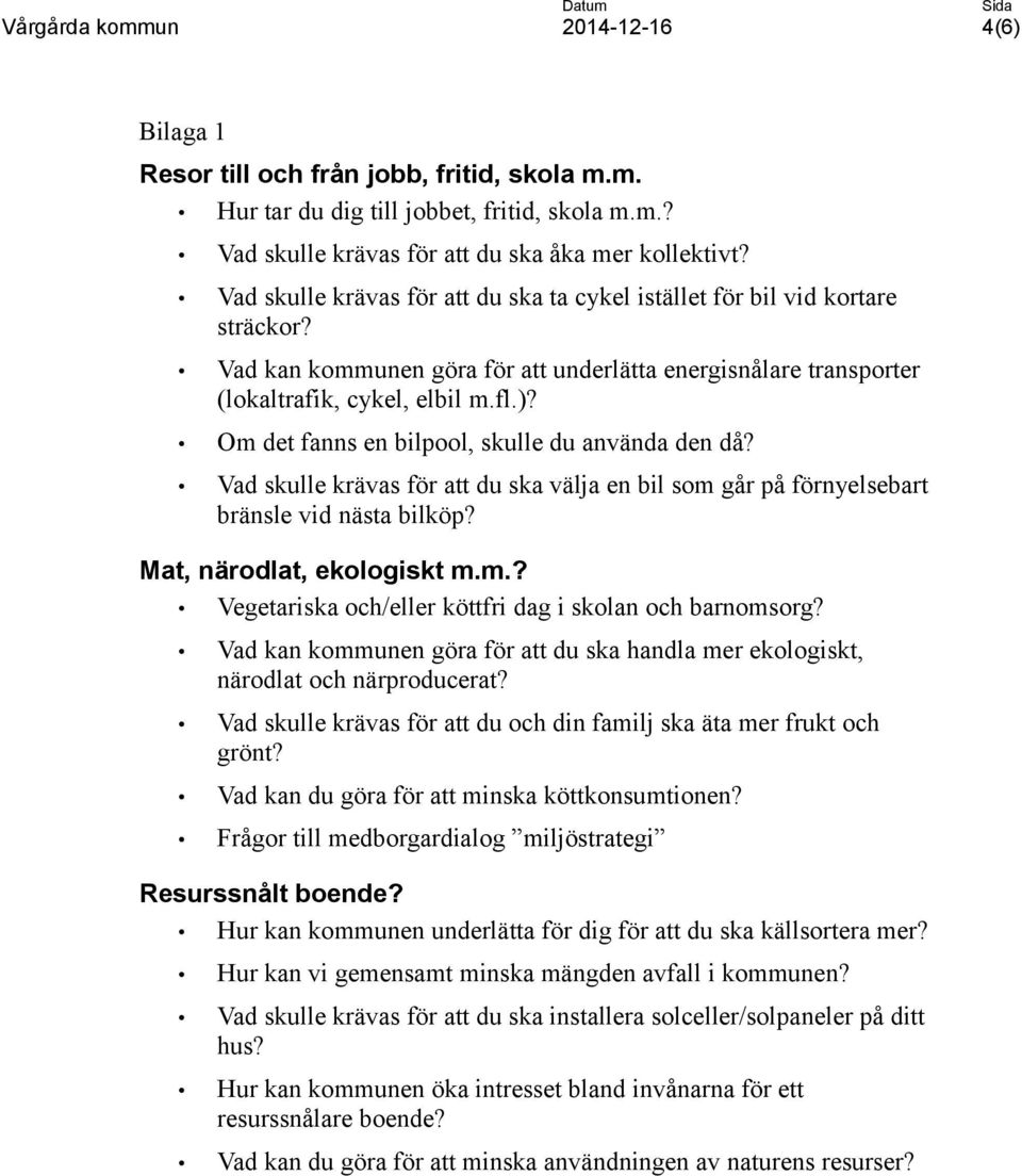 Om det fanns en bilpool, skulle du använda den då? Vad skulle krävas för att du ska välja en bil som går på förnyelsebart bränsle vid nästa bilköp? Mat, närodlat, ekologiskt m.m.? Vegetariska och/eller köttfri dag i skolan och barnomsorg?