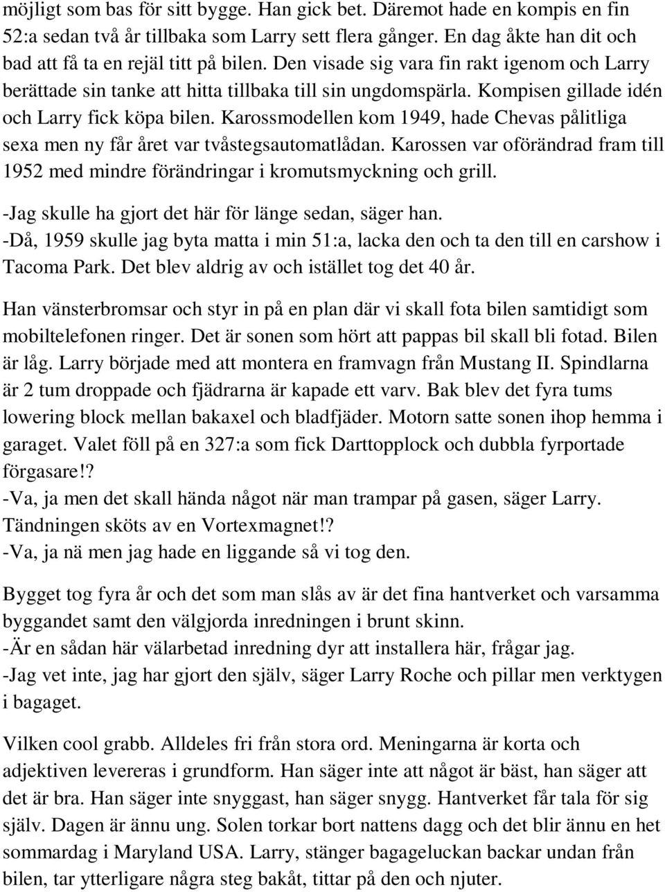 Karossmodellen kom 1949, hade Chevas pålitliga sexa men ny får året var tvåstegsautomatlådan. Karossen var oförändrad fram till 1952 med mindre förändringar i kromutsmyckning och grill.