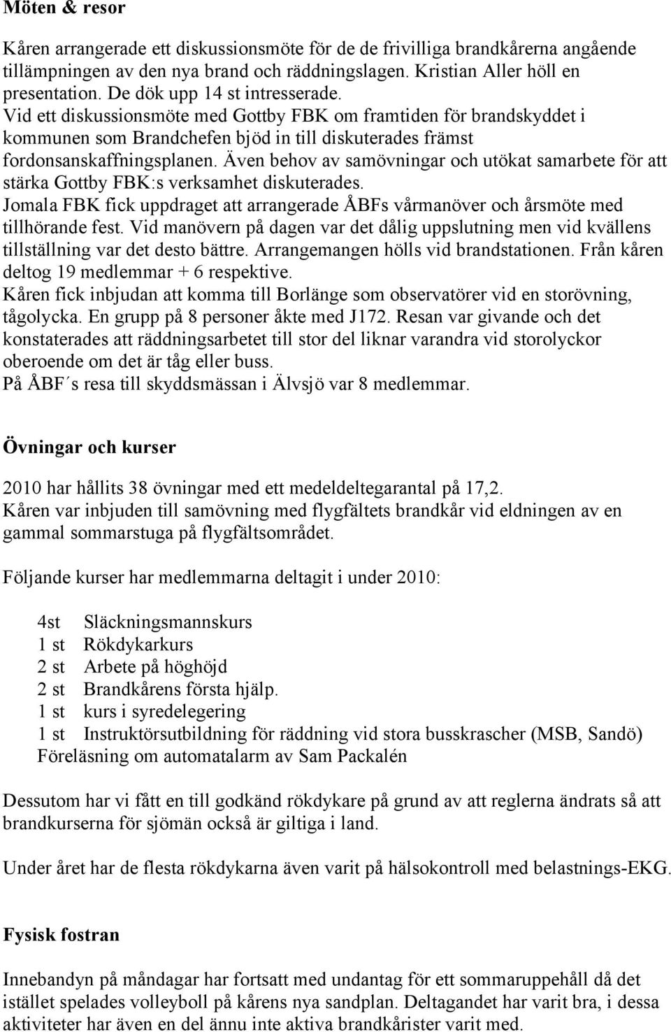 Även behov av samövningar och utökat samarbete för att stärka Gottby FBK:s verksamhet diskuterades. Jomala FBK fick uppdraget att arrangerade ÅBFs vårmanöver och årsmöte med tillhörande fest.