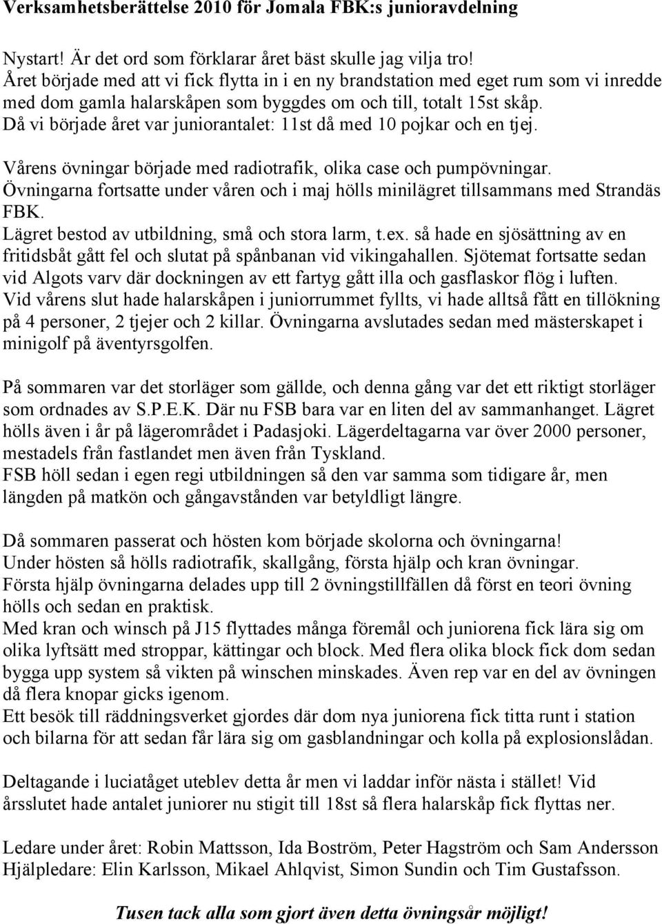 Då vi började året var juniorantalet: 11st då med 10 pojkar och en tjej. Vårens övningar började med radiotrafik, olika case och pumpövningar.