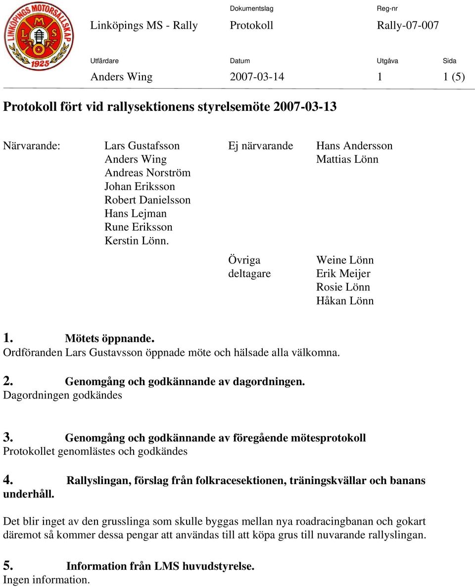 Genomgång och godkännande av dagordningen. Dagordningen godkändes 3. Genomgång och godkännande av föregående mötesprotokoll Protokollet genomlästes och godkändes 4.