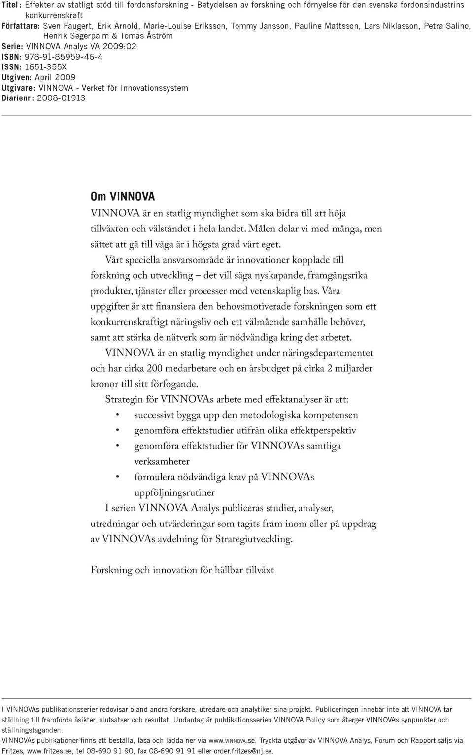 Utgivare: VINNOVA - Verket för Innovationssystem Diarienr : 2008-01913 Om VINNOVA VINNOVA är en statlig myndighet som ska bidra till att höja tillväxten och välståndet i hela landet.