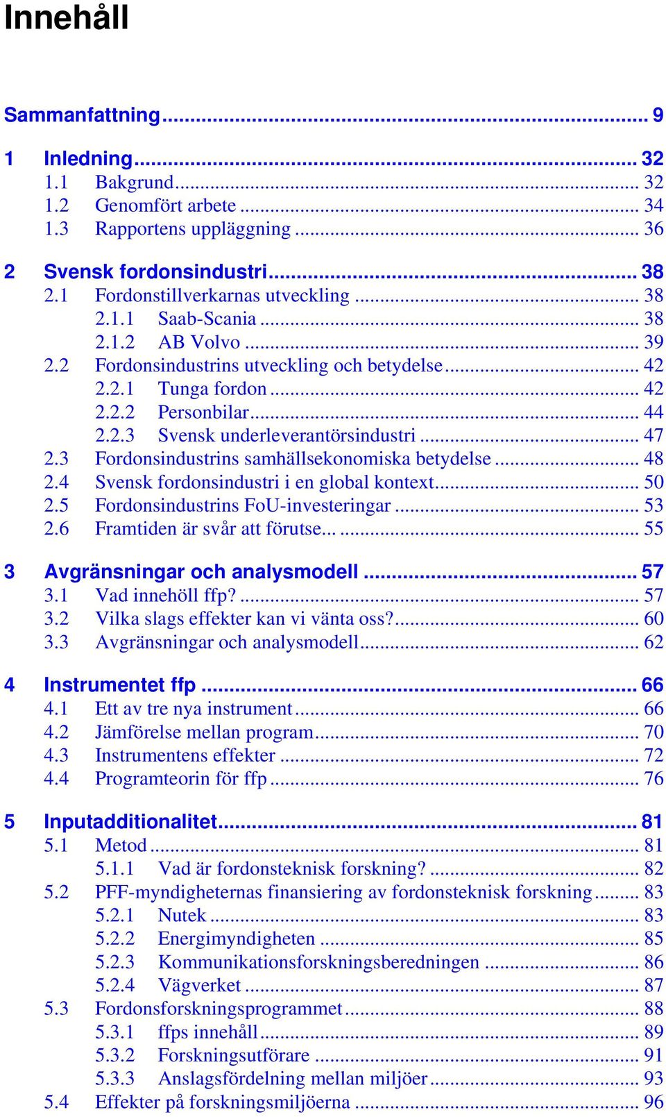 3 Fordonsindustrins samhällsekonomiska betydelse... 48 2.4 Svensk fordonsindustri i en global kontext... 50 2.5 Fordonsindustrins FoU-investeringar... 53 2.6 Framtiden är svår att förutse.