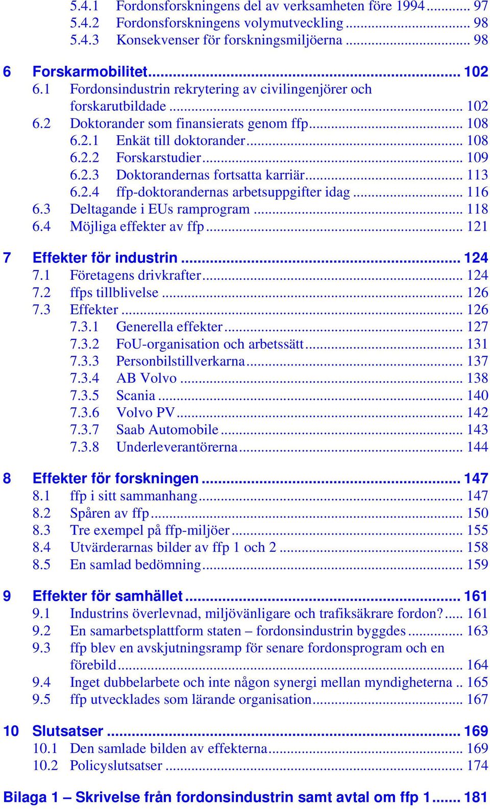 .. 113 6.2.4 ffp-doktorandernas arbetsuppgifter idag... 116 6.3 Deltagande i EUs ramprogram... 118 6.4 Möjliga effekter av ffp... 121 7 Effekter för industrin... 124 7.1 Företagens drivkrafter... 124 7.2 ffps tillblivelse.