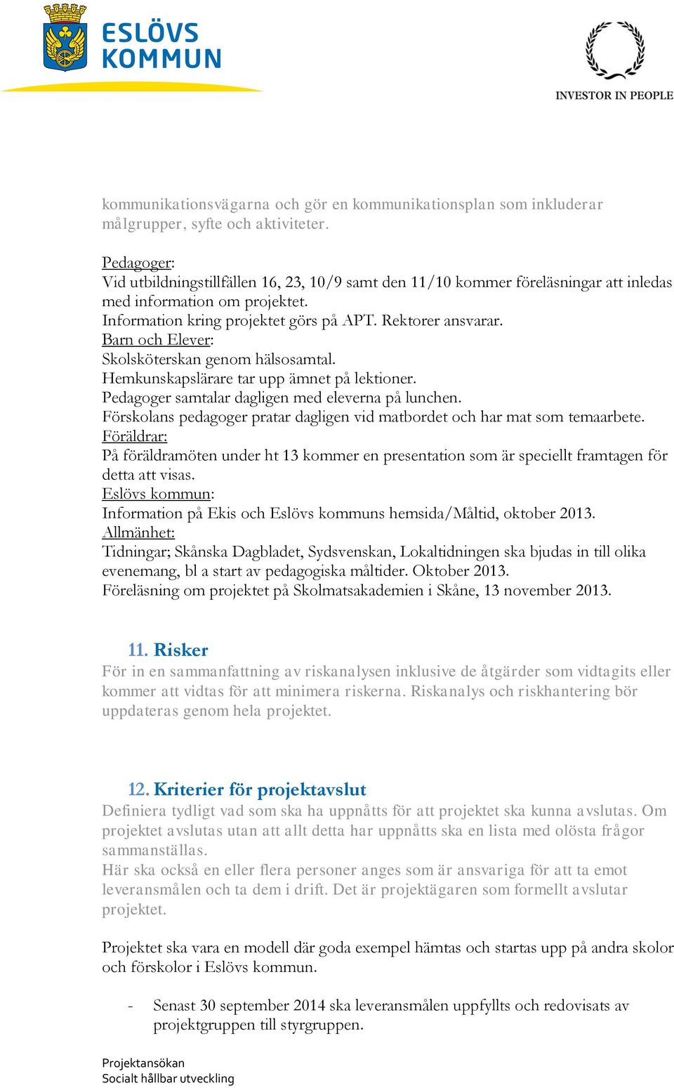 Barn och Elever: Skolsköterskan genom hälsosamtal. Hemkunskapslärare tar upp ämnet på lektioner. Pedagoger samtalar dagligen med eleverna på lunchen.