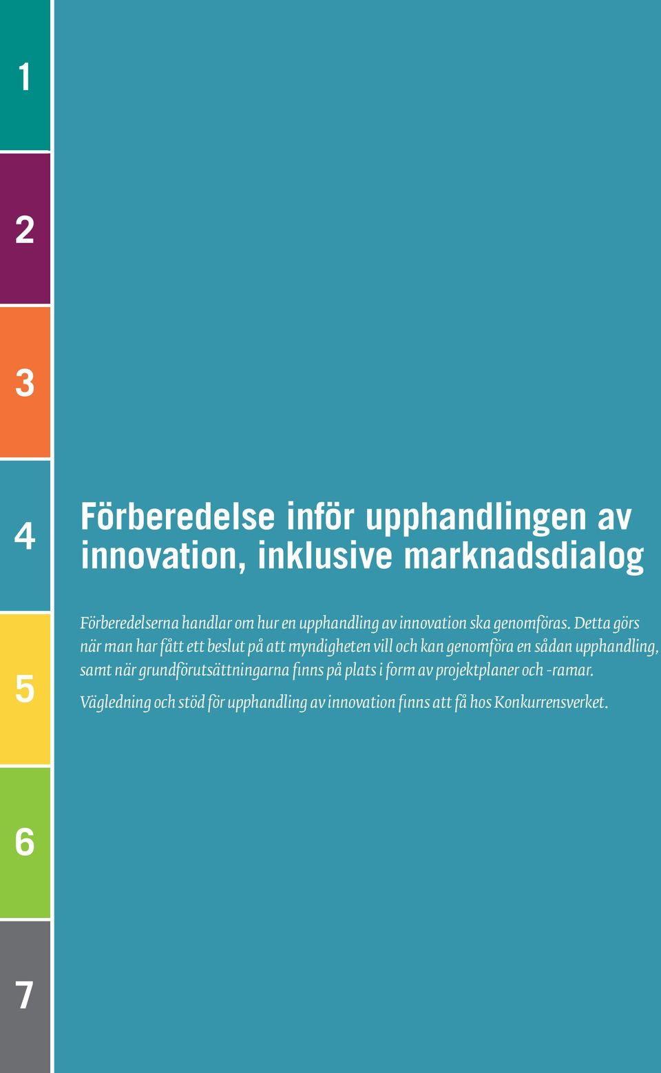 Detta görs när man har fått ett beslut på att myndigheten vill och kan genomföra en sådan upphandling, samt