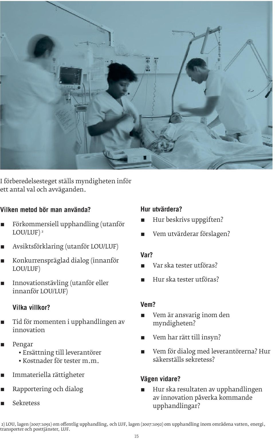 Tid för momenten i upphandlingen av innovation Pengar Ersättning till leverantörer Kostnader för tester m.m. Immateriella rättigheter Rapportering och dialog Sekretess Var? Var ska tester utföras?