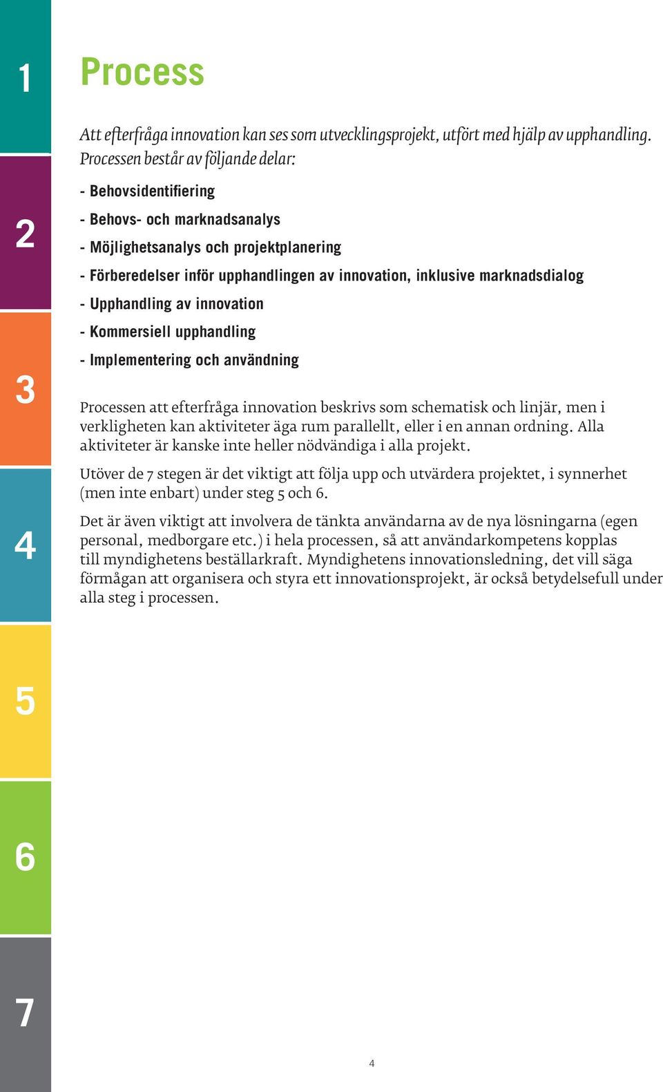 marknadsdialog - Upphandling av innovation - Kommersiell upphandling - Implementering och användning Processen att efterfråga innovation beskrivs som schematisk och linjär, men i verkligheten kan