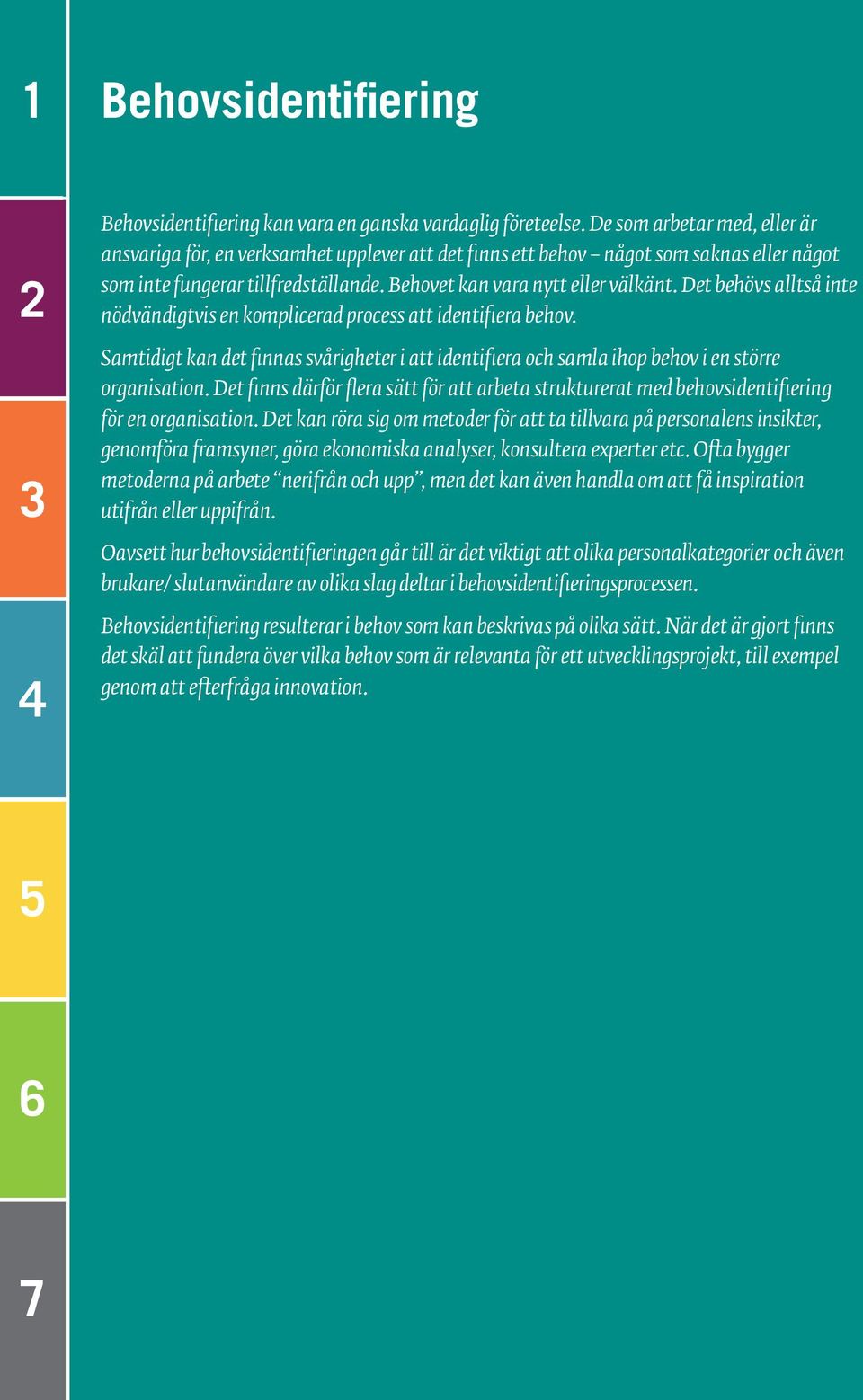 Det behövs alltså inte nödvändigtvis en komplicerad process att identifiera behov. Samtidigt kan det finnas svårigheter i att identifiera och samla ihop behov i en större organisation.