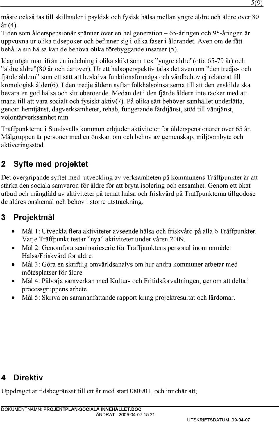 Även om de fått behålla sin hälsa kan de behöva olika förebyggande insatser (5). Idag utgår man ifrån en indelning i olika skikt som t.