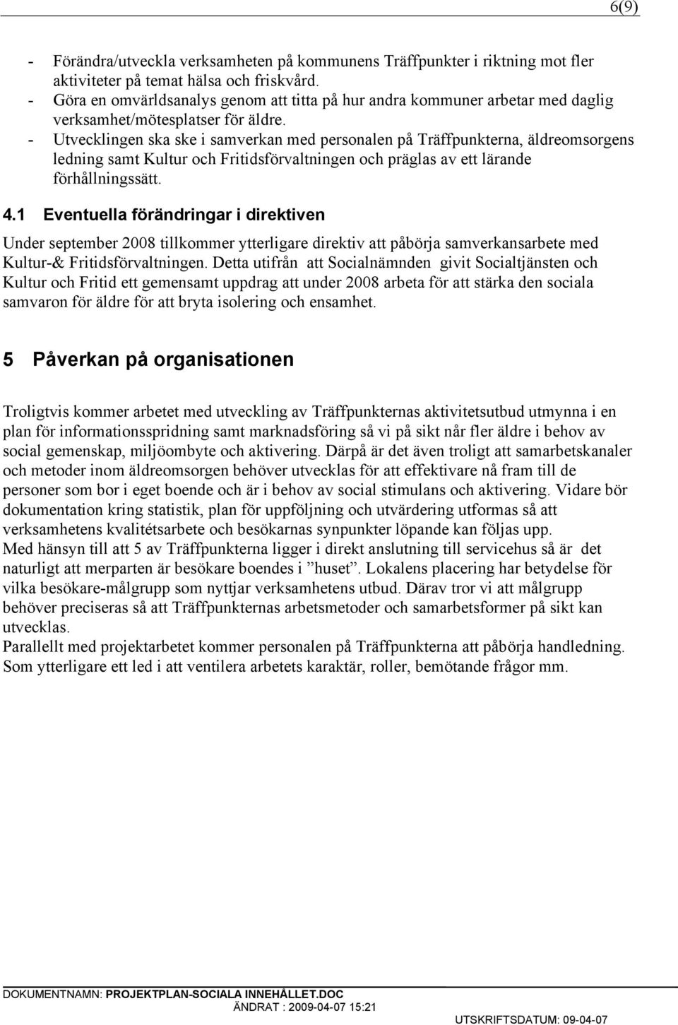 - Utvecklingen ska ske i samverkan med personalen på Träffpunkterna, äldreomsorgens ledning samt Kultur och Fritidsförvaltningen och präglas av ett lärande förhållningssätt. 4.