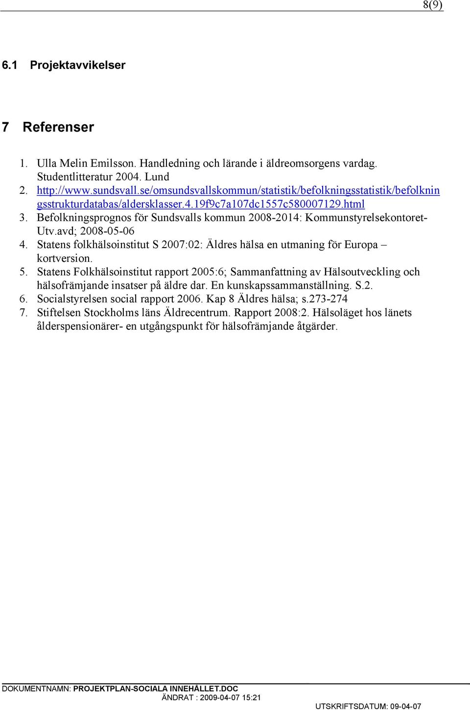 Befolkningsprognos för Sundsvalls kommun 2008-2014: Kommunstyrelsekontoret- Utv.avd; 2008-05-06 4. Statens folkhälsoinstitut S 2007:02: Äldres hälsa en utmaning för Europa kortversion. 5.