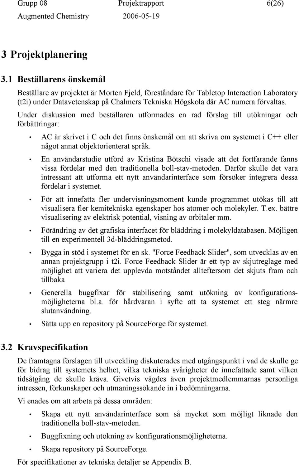 Under diskussion med beställaren utformades en rad förslag till utökningar och förbättringar: AC är skrivet i C och det finns önskemål om att skriva om systemet i C++ eller något annat