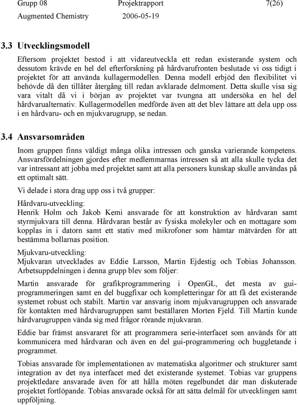 för att använda kullagermodellen. Denna modell erbjöd den flexibilitet vi behövde då den tillåter återgång till redan avklarade delmoment.