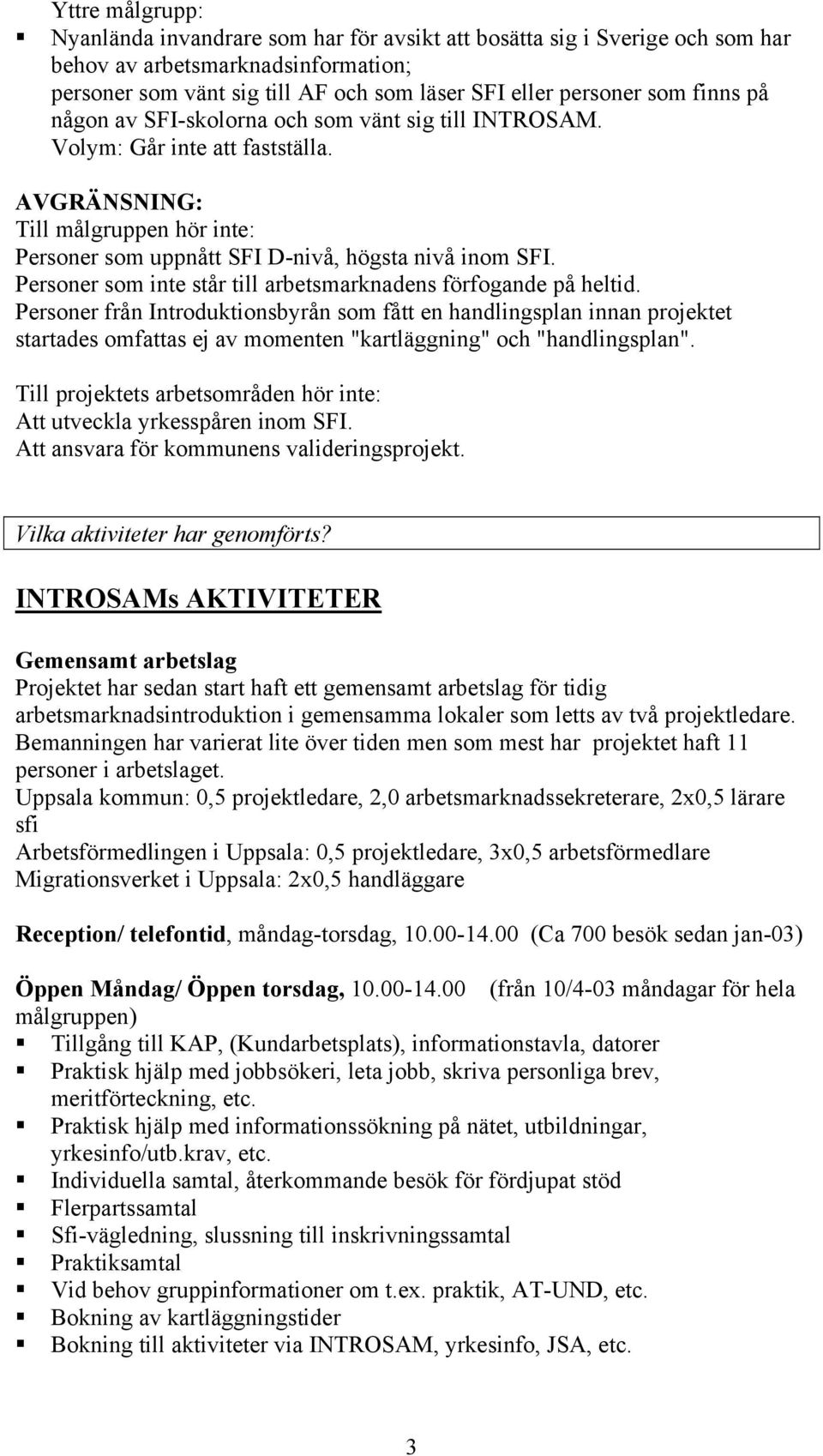 Personer som inte står till arbetsmarknadens förfogande på heltid.