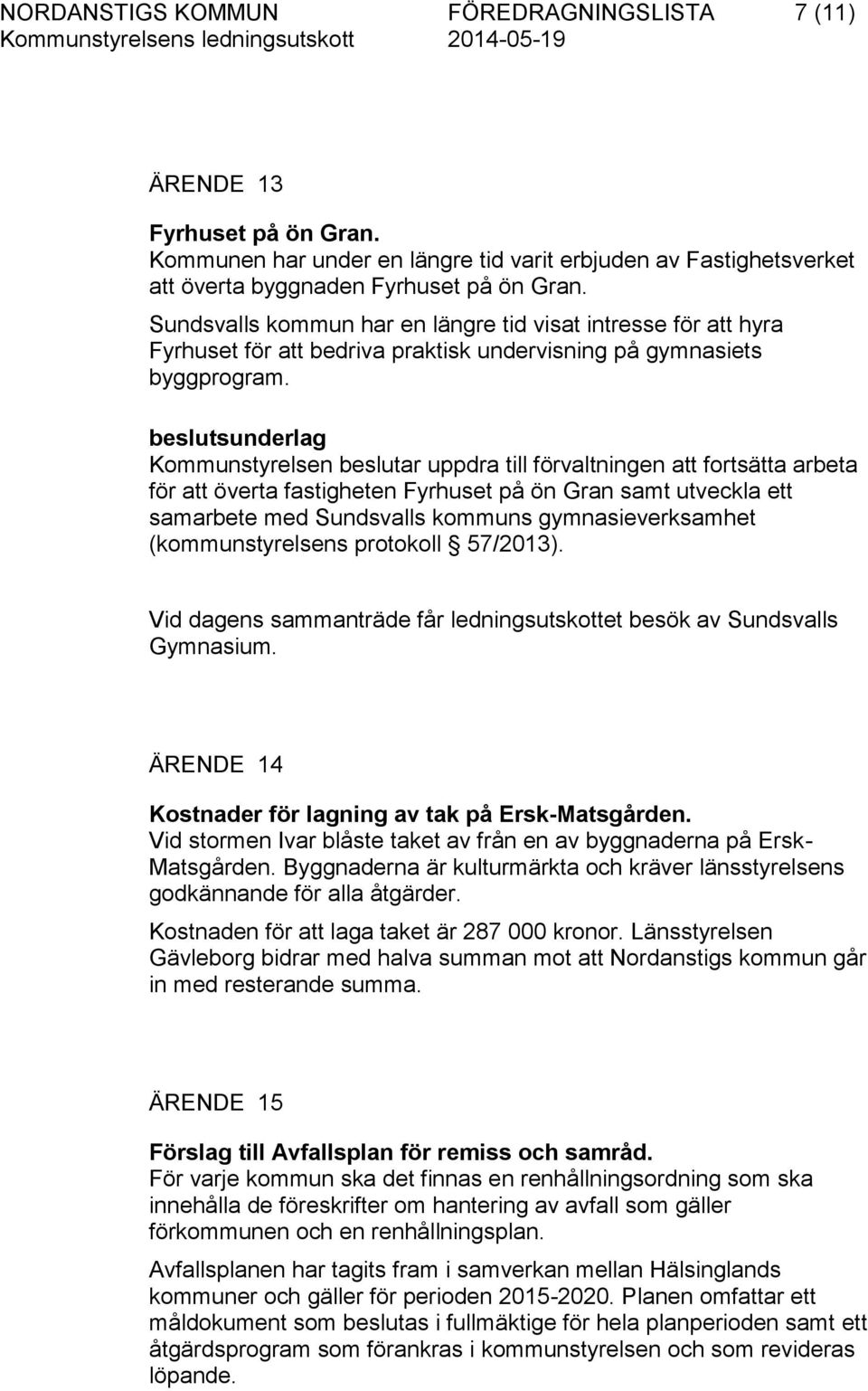 beslutsunderlag Kommunstyrelsen beslutar uppdra till förvaltningen att fortsätta arbeta för att överta fastigheten Fyrhuset på ön Gran samt utveckla ett samarbete med Sundsvalls kommuns