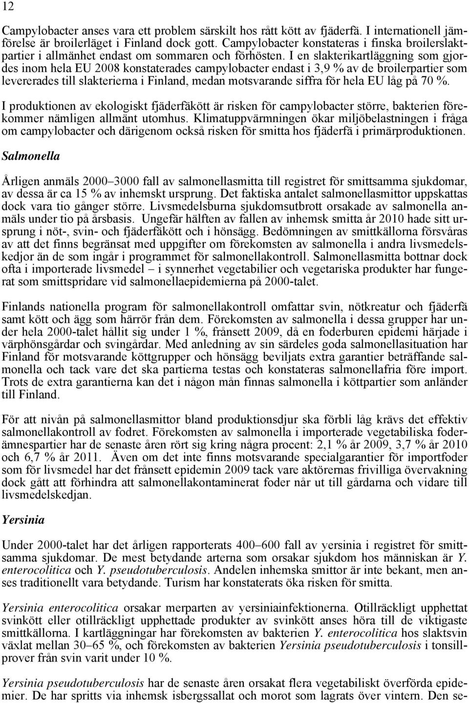 I en slakterikartläggning som gjordes inom hela EU 2008 konstaterades campylobacter endast i 3,9 % av de broilerpartier som levererades till slakterierna i Finland, medan motsvarande siffra för hela