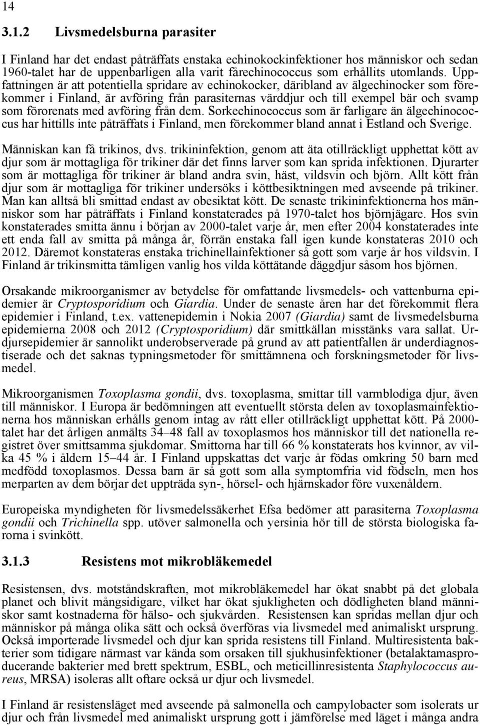 Uppfattningen är att potentiella spridare av echinokocker, däribland av älgechinocker som förekommer i Finland, är avföring från parasiternas värddjur och till exempel bär och svamp som förorenats