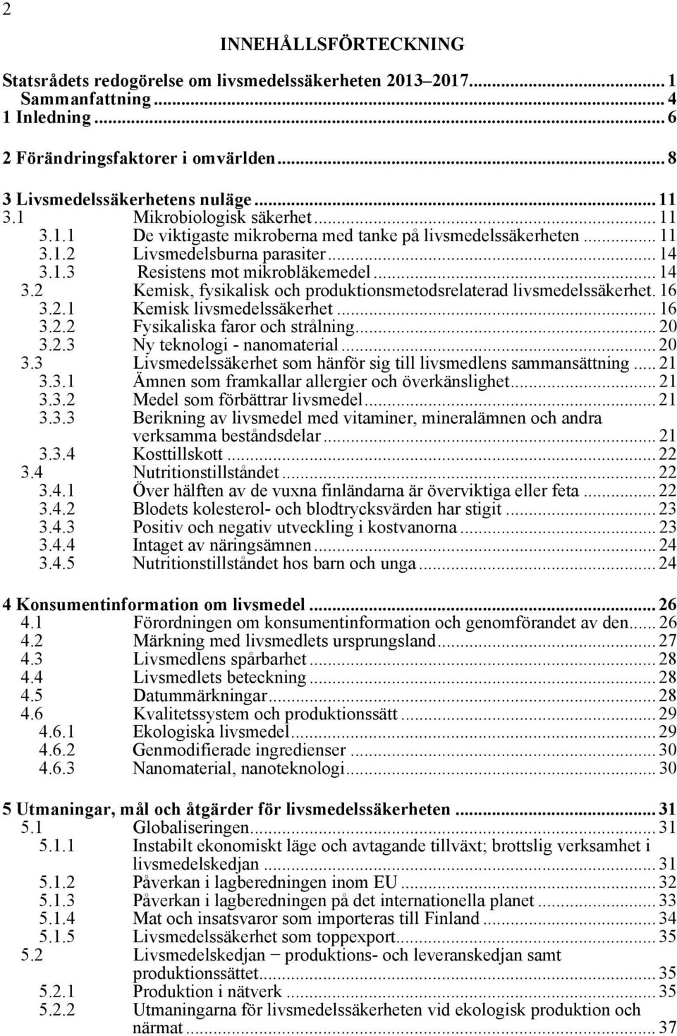 1.3 Resistens mot mikrobläkemedel... 14 3.2 Kemisk, fysikalisk och produktionsmetodsrelaterad livsmedelssäkerhet. 16 3.2.1 Kemisk livsmedelssäkerhet... 16 3.2.2 Fysikaliska faror och strålning... 20 3.