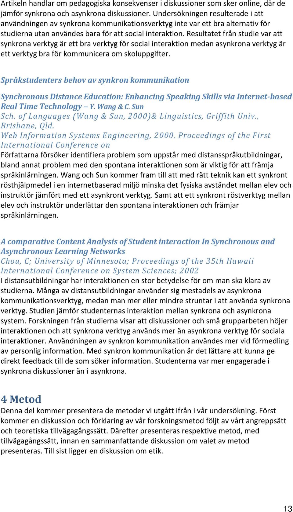 Resultatet från studie var att synkrona verktyg är ett bra verktyg för social interaktion medan asynkrona verktyg är ett verktyg bra för kommunicera om skoluppgifter.