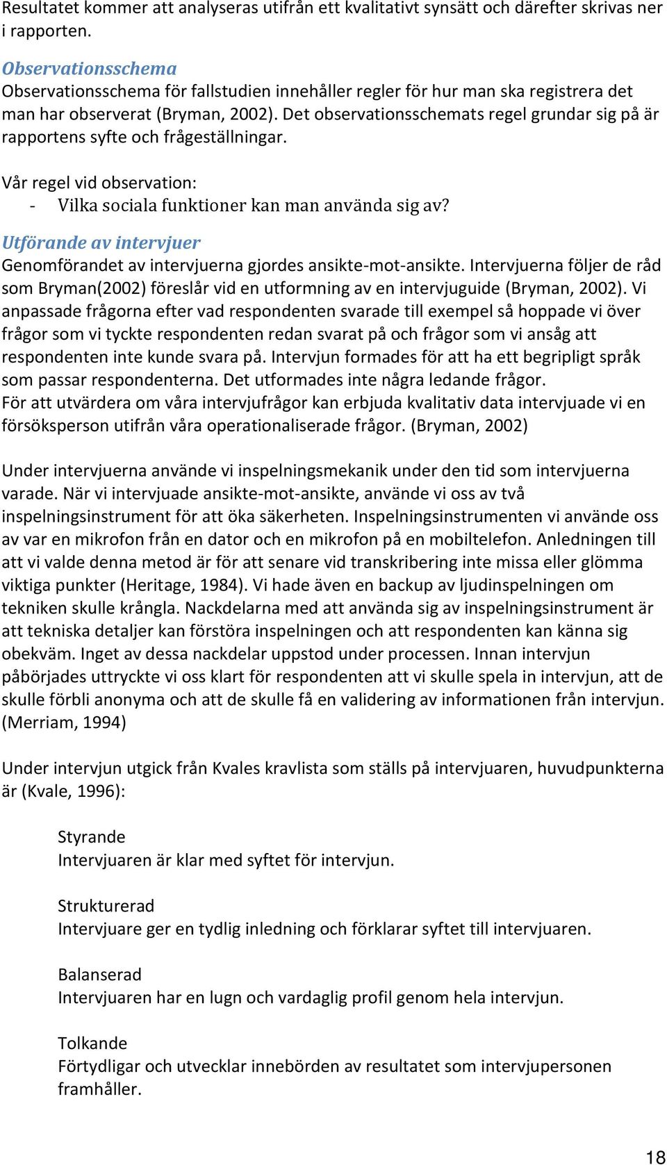 Det observationsschemats regel grundar sig på är rapportens syfte och frågeställningar. Vår regel vid observation: - Vilka sociala funktioner kan man använda sig av?