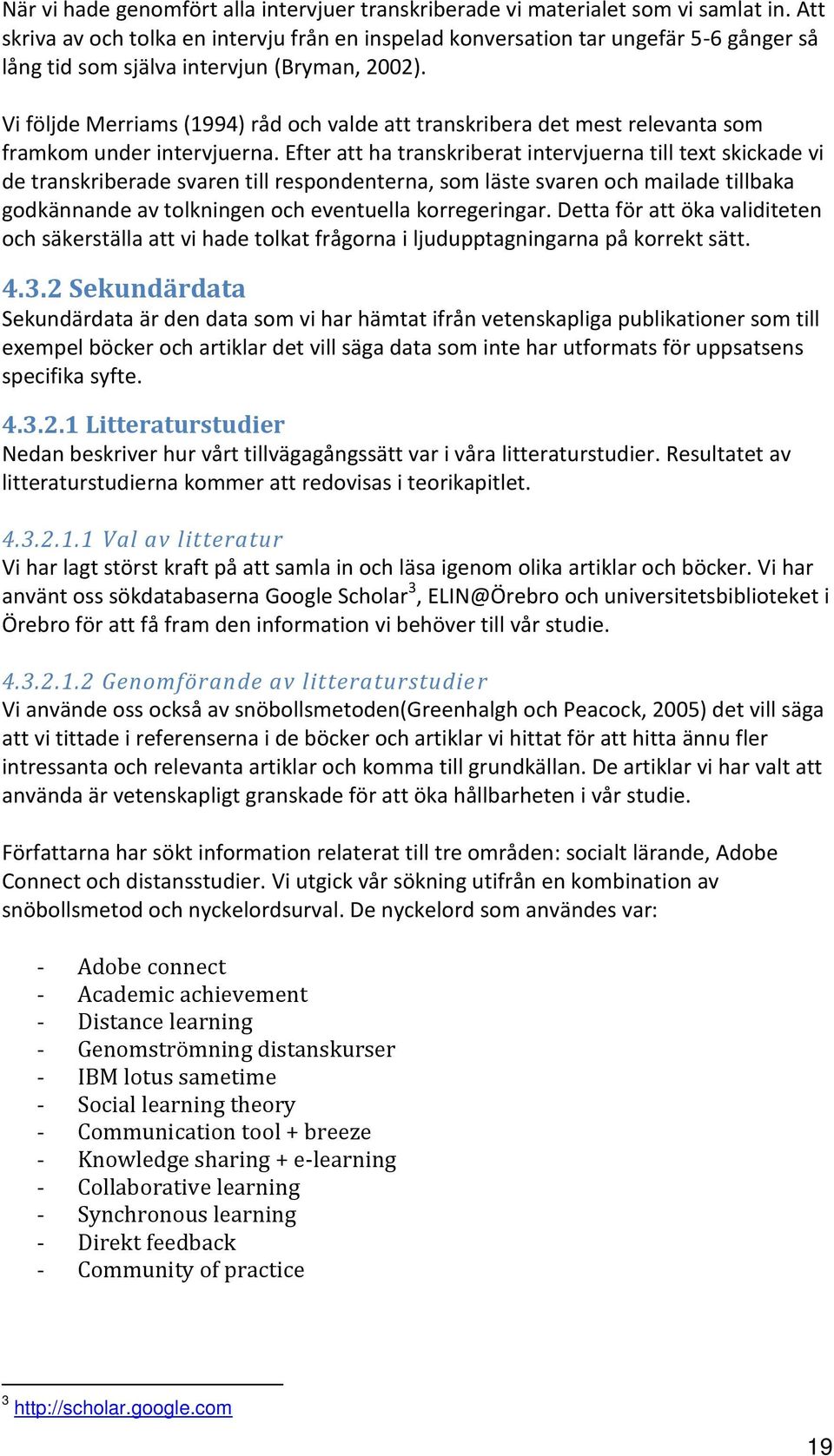 Vi följde Merriams (1994) råd och valde att transkribera det mest relevanta som framkom under intervjuerna.