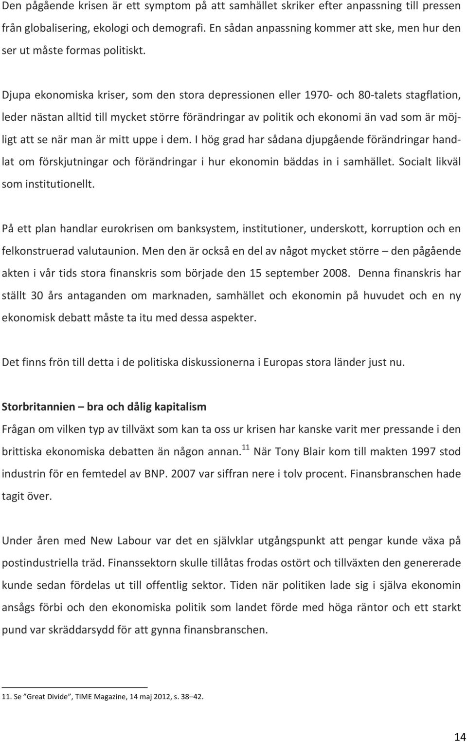 Djupa ekonomiska kriser, som den stora depressionen eller 1970- och 80- talets stagflation, leder nästan alltid till mycket större förändringar av politik och ekonomi än vad som är möj- ligt att se