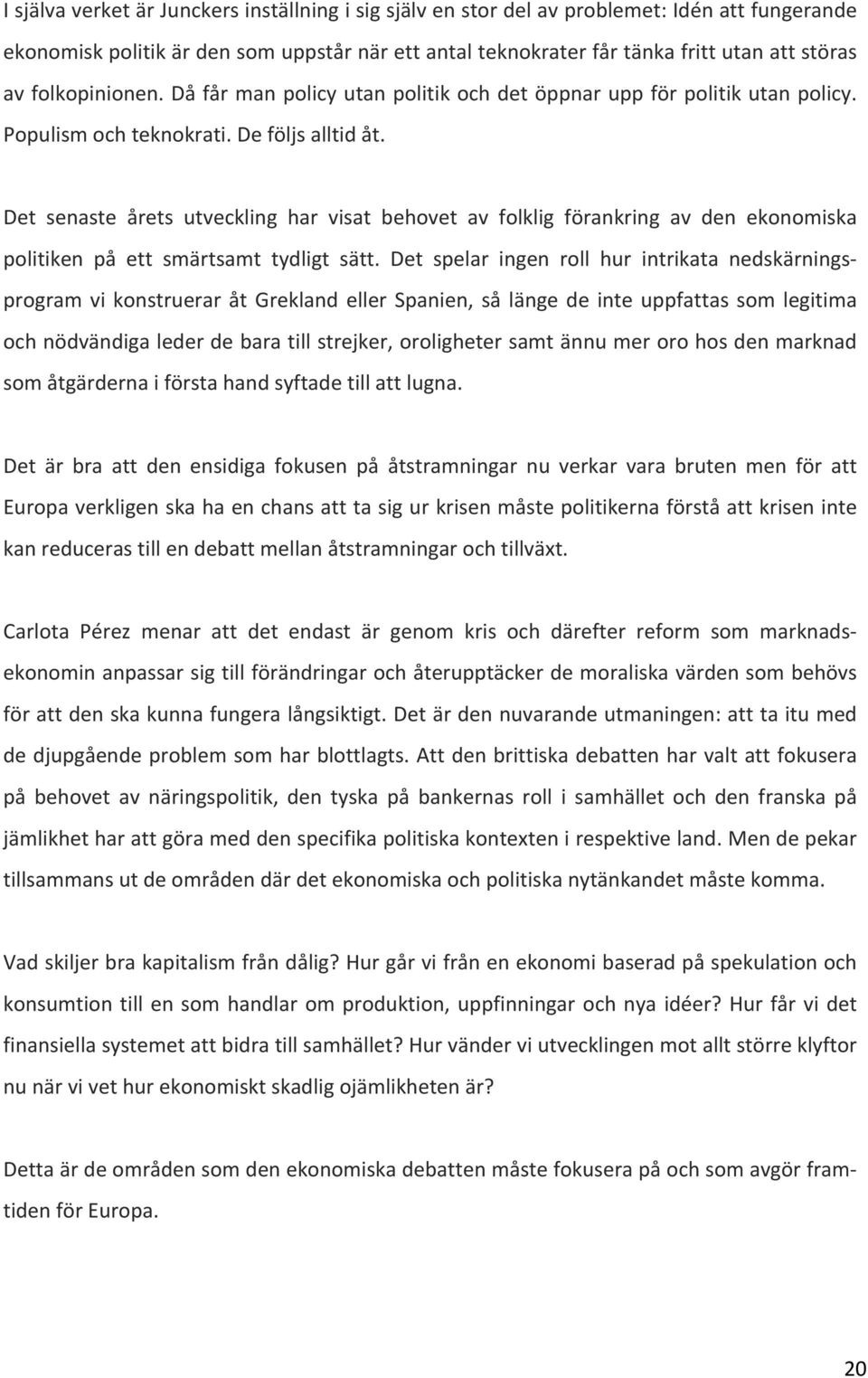 Det senaste årets utveckling har visat behovet av folklig förankring av den ekonomiska politiken på ett smärtsamt tydligt sätt.